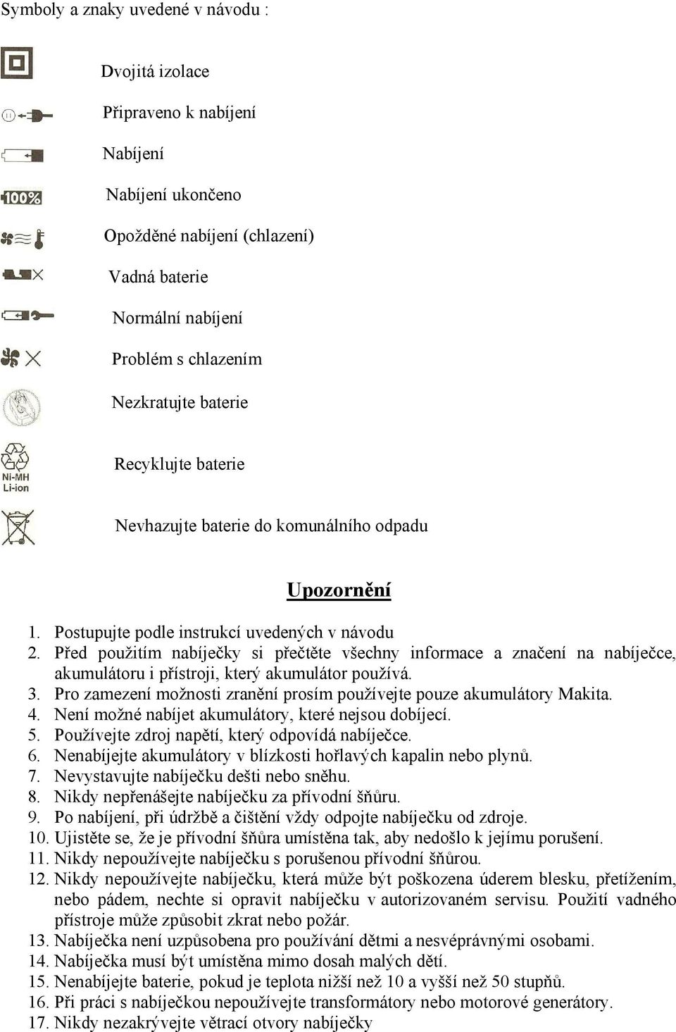 Před použitím nabíječky si přečtěte všechny informace a značení na nabíječce, akumulátoru i přístroji, který akumulátor používá. 3.