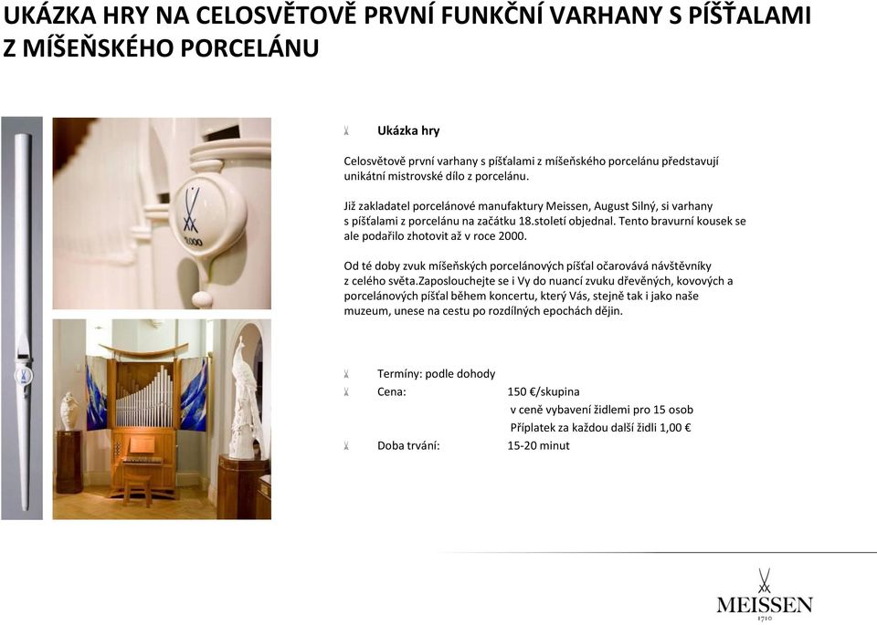 Tento bravurní kousek se ale podařilo zhotovit až v roce 2000. Od té doby zvuk míšeňských porcelánových píšťal očarovává návštěvníky z celého světa.