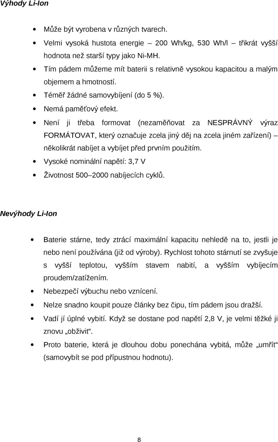 Není ji třeba formovat (nezaměňovat za NESPRÁVNÝ výraz FORMÁTOVAT, který označuje zcela jiný děj na zcela jiném zařízení) několikrát nabíjet a vybíjet před prvním použitím.