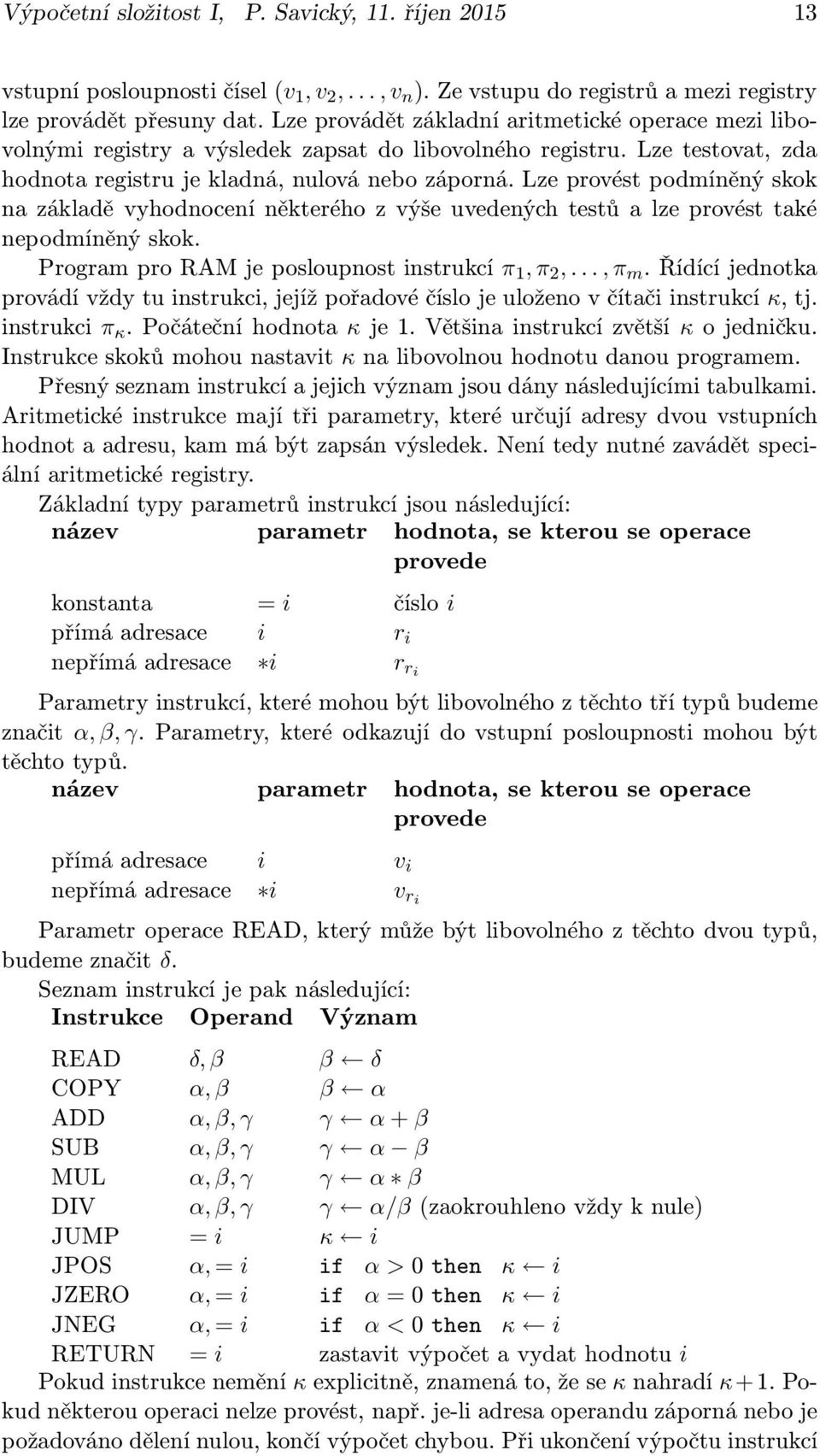 Lze provést podmíněný skok na základě vyhodnocení některého z výše uvedených testů a lze provést také nepodmíněný skok. ProgramproRAMjeposloupnostinstrukcí π 1,π 2,...,π m.
