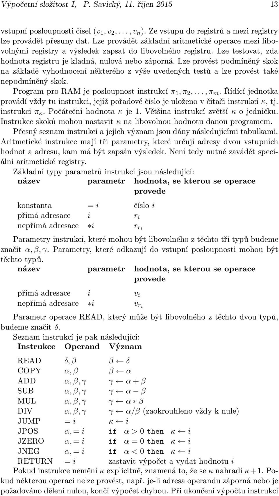 Lze provést podmíněný skok na základě vyhodnocení některého z výše uvedených testů a lze provést také nepodmíněný skok. ProgramproRAMjeposloupnostinstrukcí π 1,π 2,...,π m.