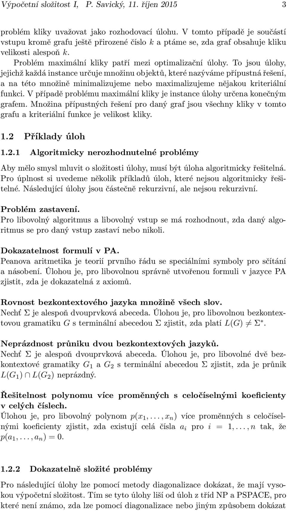 To jsou úlohy, jejichž každá instance určuje množinu objektů, které nazýváme přípustná řešení, a na této množině minimalizujeme nebo maximalizujeme nějakou kriteriální funkci.