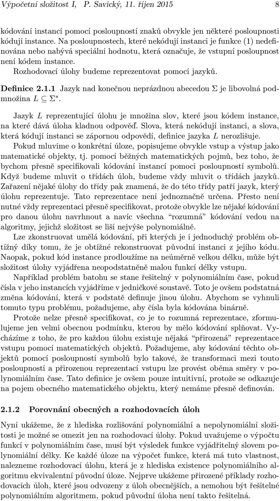 Rozhodovací úlohy budeme reprezentovat pomocí jazyků. Definice 2.1.1 Jazyk nad konečnou neprázdnou abecedou Σ je libovolná podmnožina L Σ.