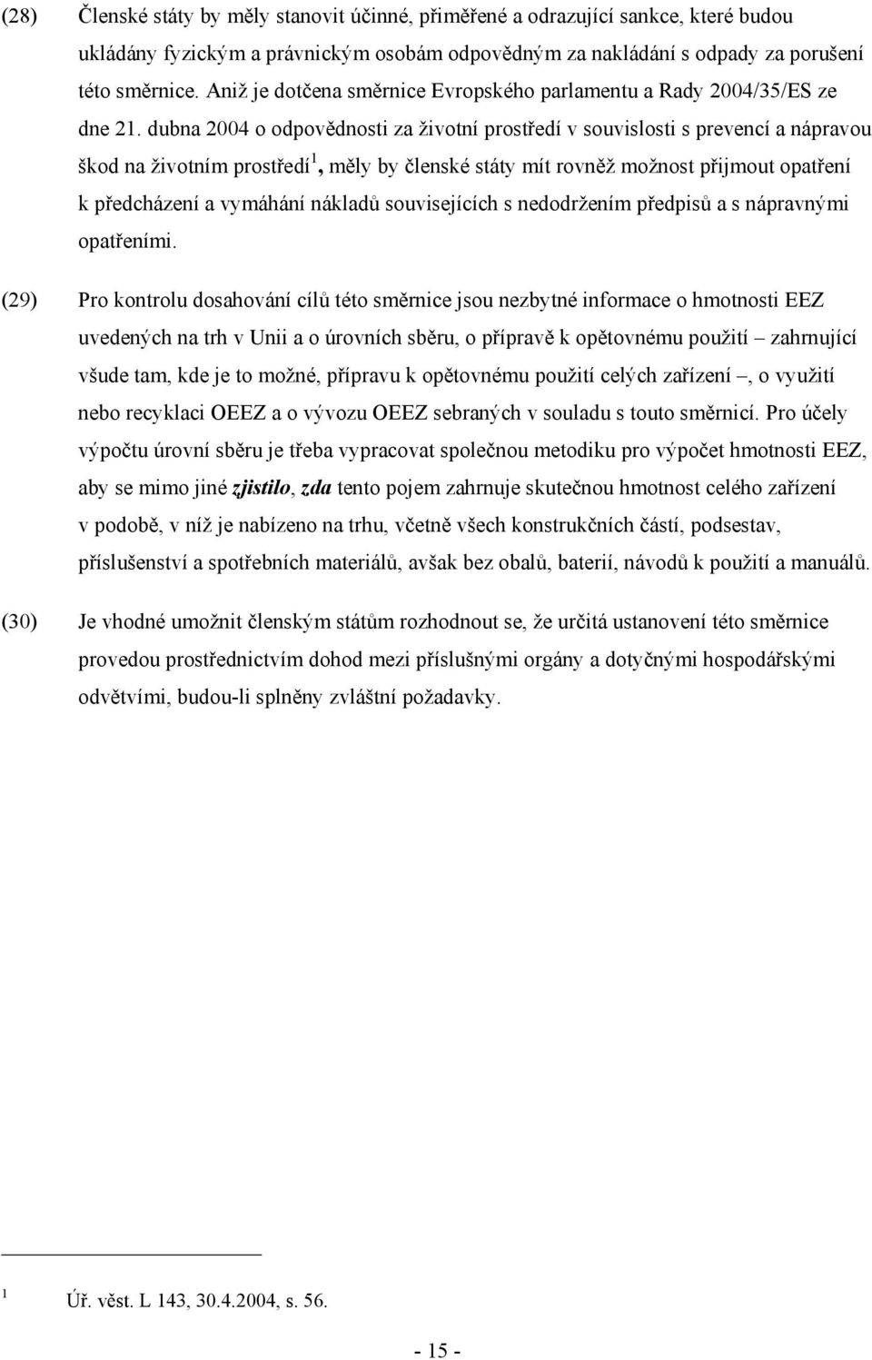 dubna 2004 o odpovědnosti za životní prostředí v souvislosti s prevencí a nápravou škod na životním prostředí 1, měly by členské státy mít rovněž možnost přijmout opatření k předcházení a vymáhání