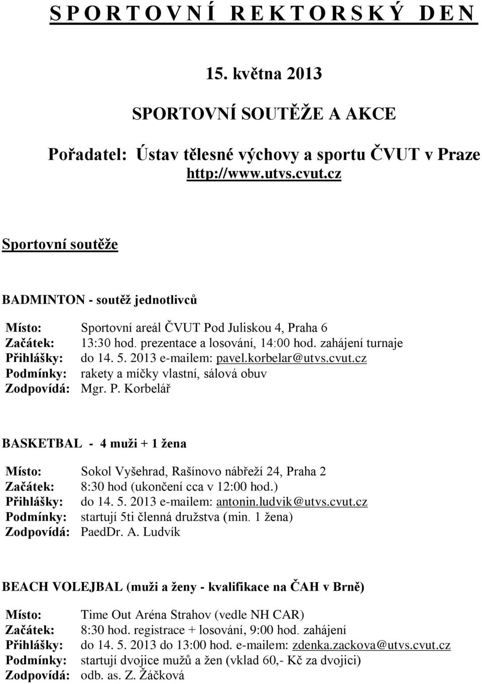 2013 e-mailem: pavel.korbelar@utvs.cvut.cz Podmínky: rakety a míčky vlastní, sálová obuv Zodpovídá: Mgr. P. Korbelář BASKETBAL - 4 muži + 1 žena Místo: Sokol Vyšehrad, Rašínovo nábřeží 24, Praha 2 Začátek: 8:30 hod (ukončení cca v 12:00 hod.