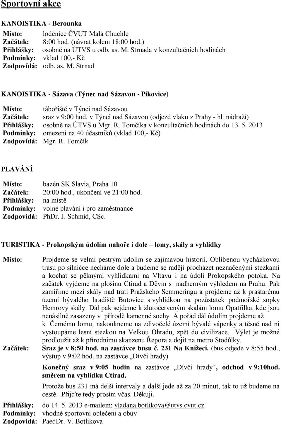 nádraží) Přihlášky: osobně na ÚTVS u Mgr. R. Tomčíka v konzultačních hodinách do 13. 5. 2013 Podmínky: omezení na 40 účastníků (vklad 100,- Kč) Zodpovídá: Mgr. R. Tomčík PLAVÁNÍ Místo: bazén SK Slavia, Praha 10 Začátek: 20:00 hod.