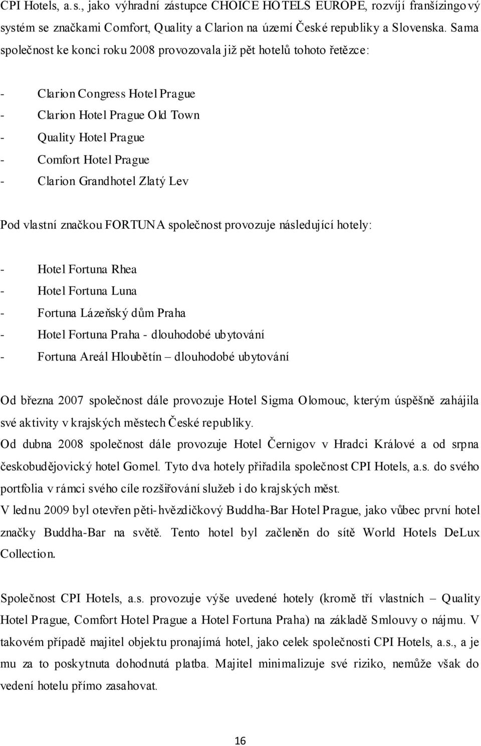 Grandhotel Zlatý Lev Pod vlastní značkou FORTUNA společnost provozuje následující hotely: - Hotel Fortuna Rhea - Hotel Fortuna Luna - Fortuna Lázeňský dům Praha - Hotel Fortuna Praha - dlouhodobé