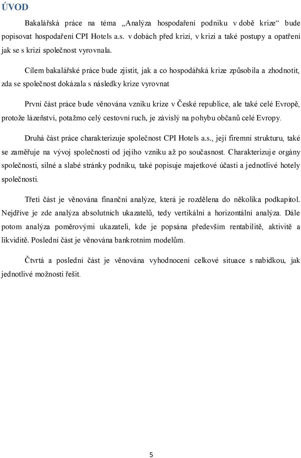 republice, ale také celé Evropě, protože lázeňství, potažmo celý cestovní ruch, je závislý na pohybu občanů celé Evropy. Druhá část práce charakterizuje společnost CPI Hotels a.s., její firemní strukturu, také se zaměřuje na vývoj společnosti od jejího vzniku až po současnost.