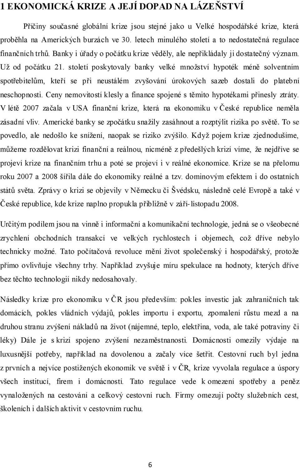 století poskytovaly banky velké množství hypoték méně solventním spotřebitelům, kteří se při neustálém zvyšování úrokových sazeb dostali do platební neschopnosti.