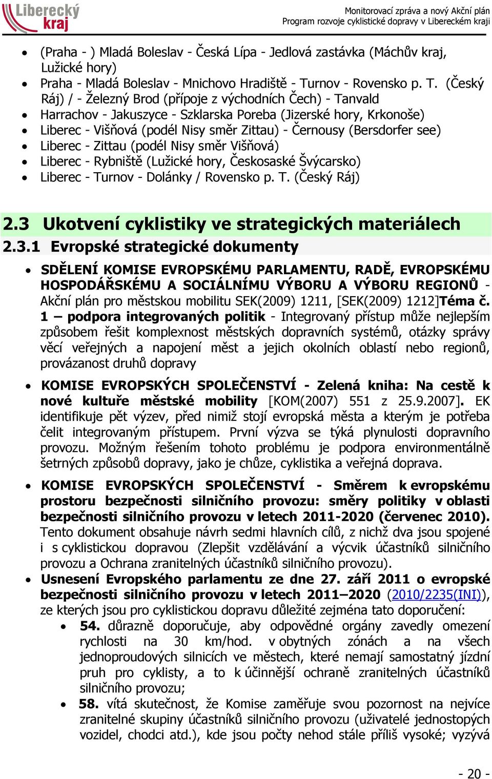 (Český Ráj) / - Železný Brod (přípoje z východních Čech) - Tanvald Harrachov - Jakuszyce - Szklarska Poreba (Jizerské hory, Krkonoše) Liberec - Višňová (podél Nisy směr Zittau) - Černousy (Bersdorfer