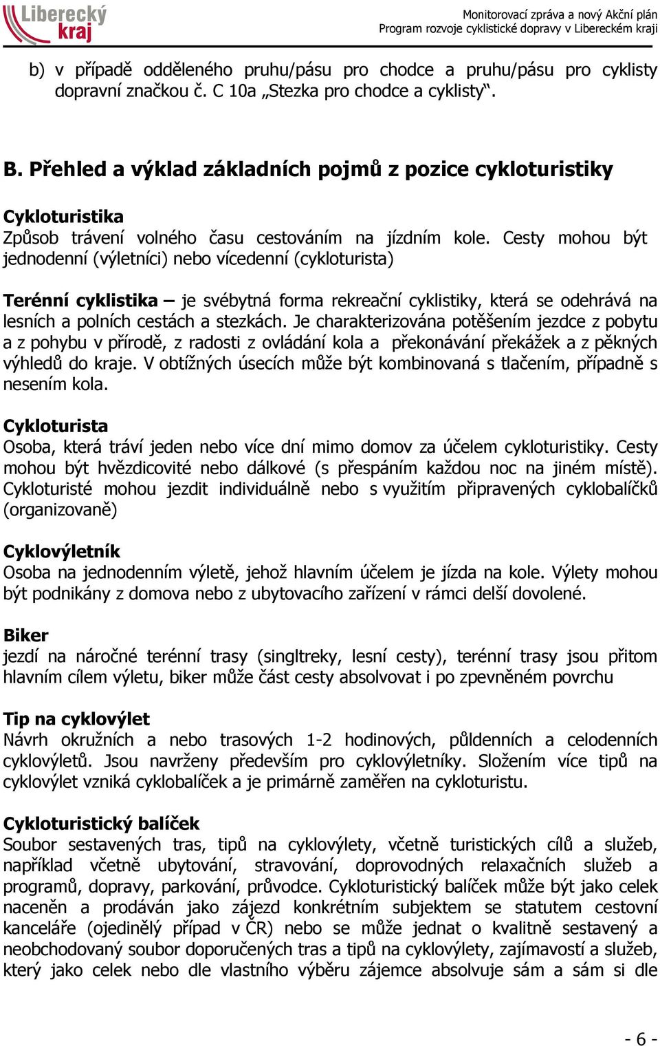 Cesty mohou být jednodenní (výletníci) nebo vícedenní (cykloturista) Terénní cyklistika je svébytná forma rekreační cyklistiky, která se odehrává na lesních a polních cestách a stezkách.