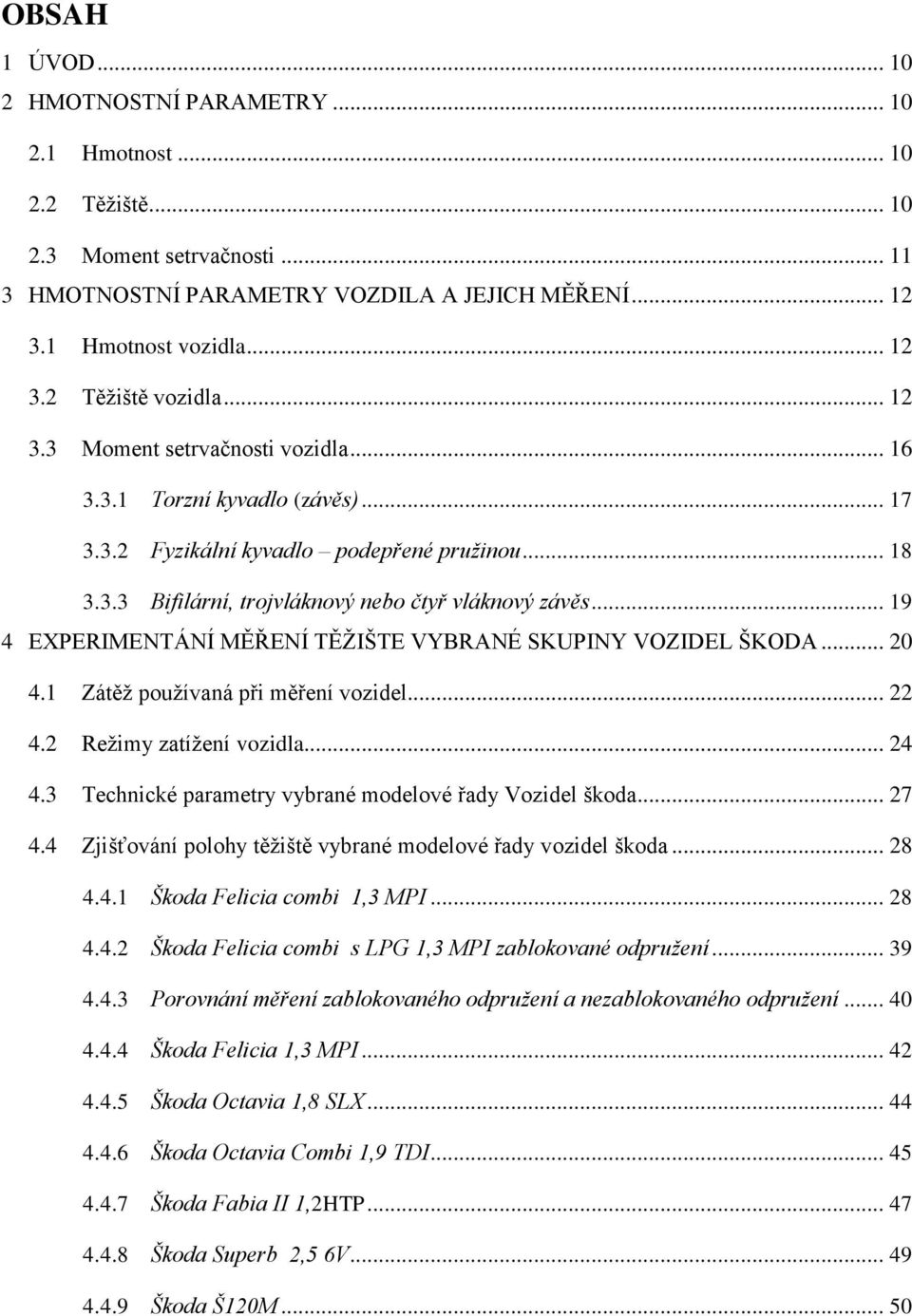 .. 19 4 EXPERIMENTÁNÍ MĚŘENÍ TĚŢIŠTE VYBRANÉ SKUPINY VOZIDEL ŠKODA... 2 4.1 Zátěţ ouţívaná ři ěření vozidel... 22 4.2 Reţiy zatíţení vozidla... 24 4.