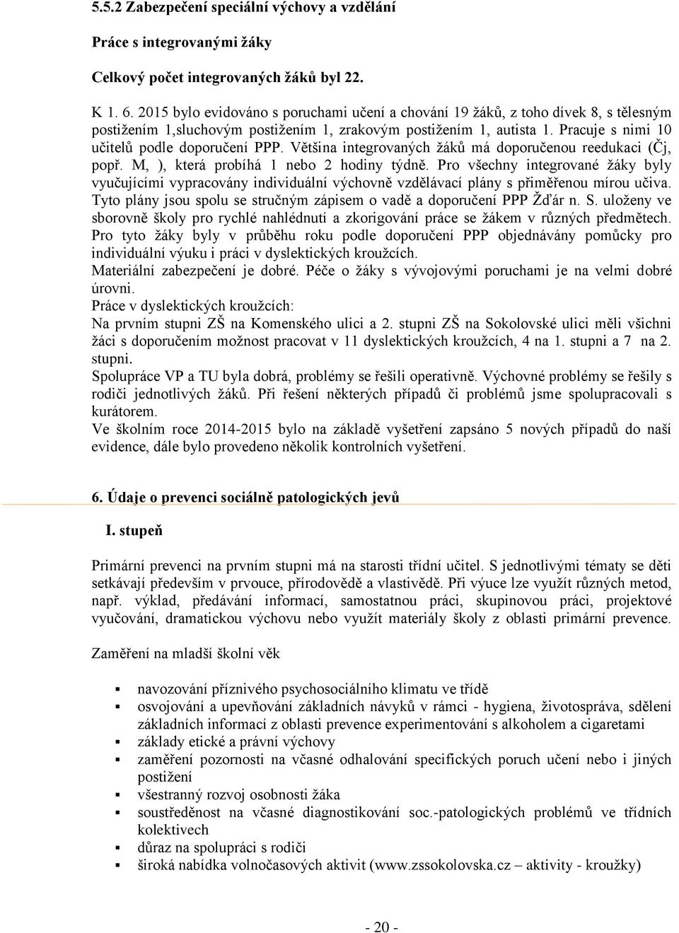 Pracuje s nimi 10 učitelů podle doporučení PPP. Většina integrovaných žáků má doporučenou reedukaci (Čj, popř. M, ), která probíhá 1 nebo 2 hodiny týdně.