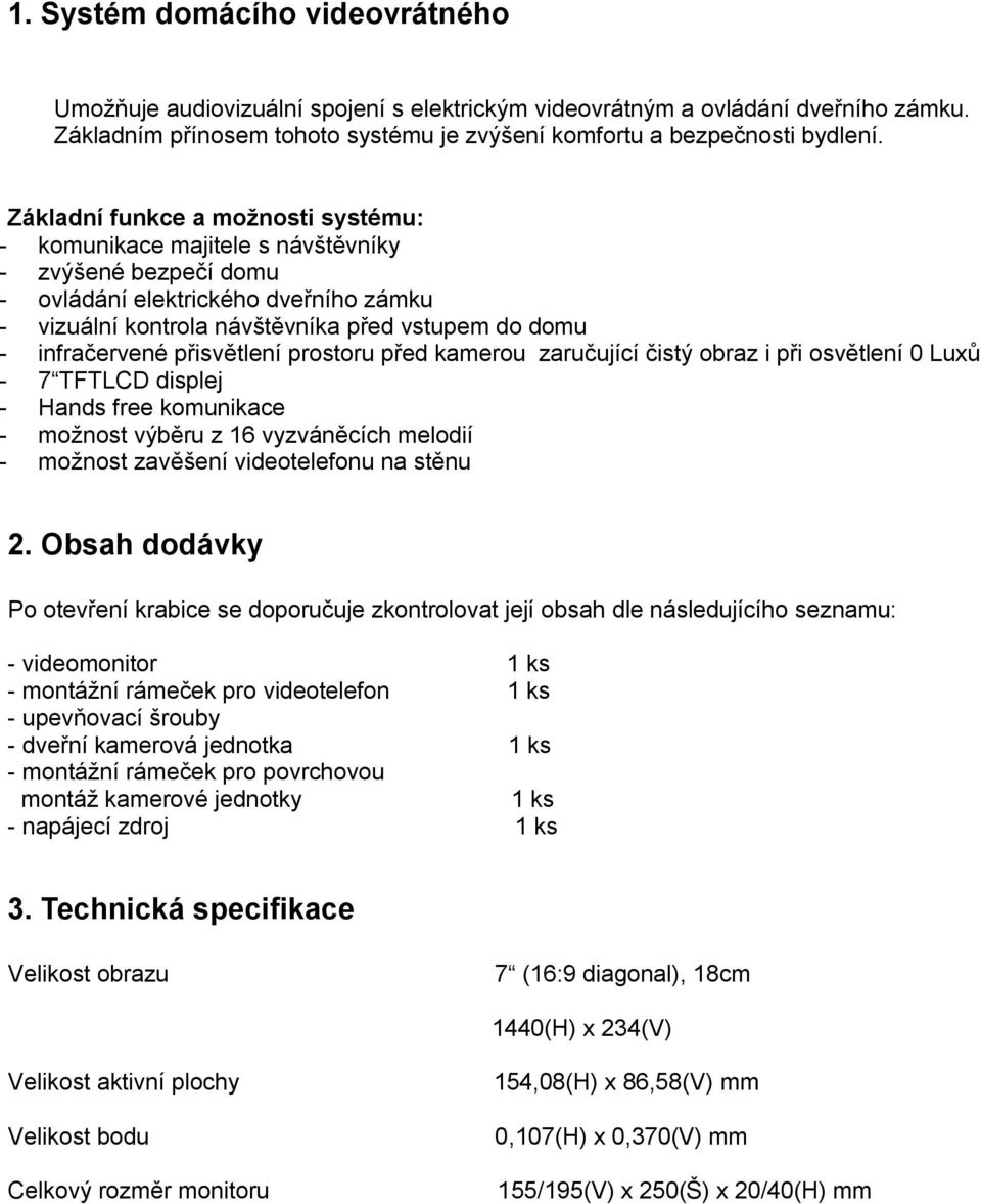 infračervené přisvětlení prostoru před kamerou zaručující čistý obraz i při osvětlení 0 Luxů - 7 TFTLCD displej - Hands free komunikace - možnost výběru z 16 vyzváněcích melodií - možnost zavěšení