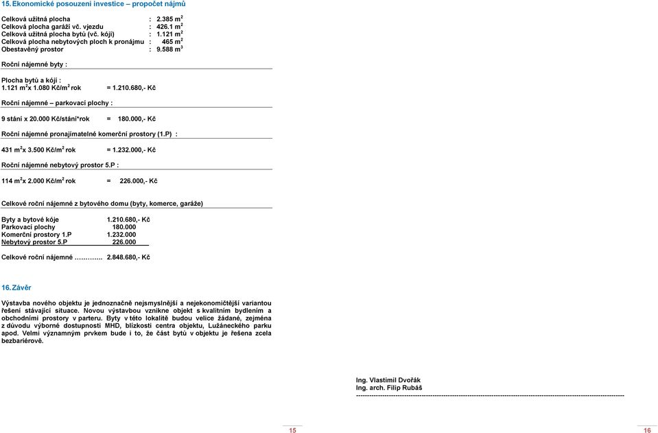 680,- Kč Roční nájemné parkovací plochy : 9 stání x 20.000 Kč/stání*rok = 180.000,- Kč Roční nájemné pronajímatelné komerční prostory (1.P) : 431 m 2 x 3.500 Kč/m 2 rok = 1.232.