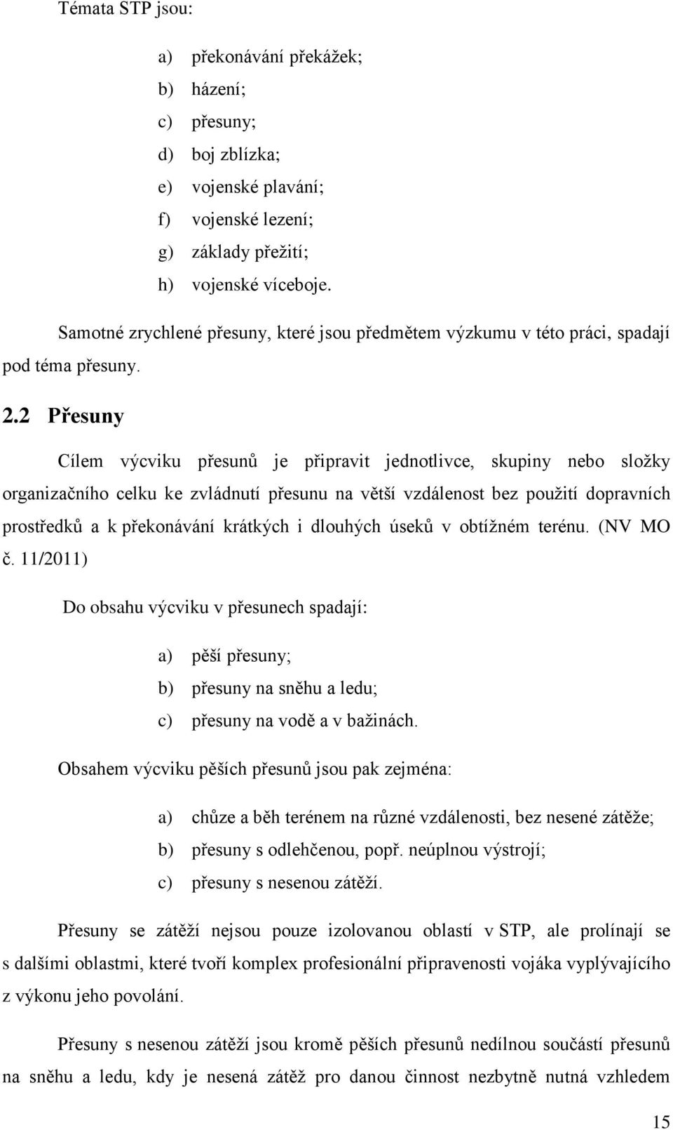 2 Přesuny Cílem výcviku přesunů je připravit jednotlivce, skupiny nebo složky organizačního celku ke zvládnutí přesunu na větší vzdálenost bez použití dopravních prostředků a k překonávání krátkých i