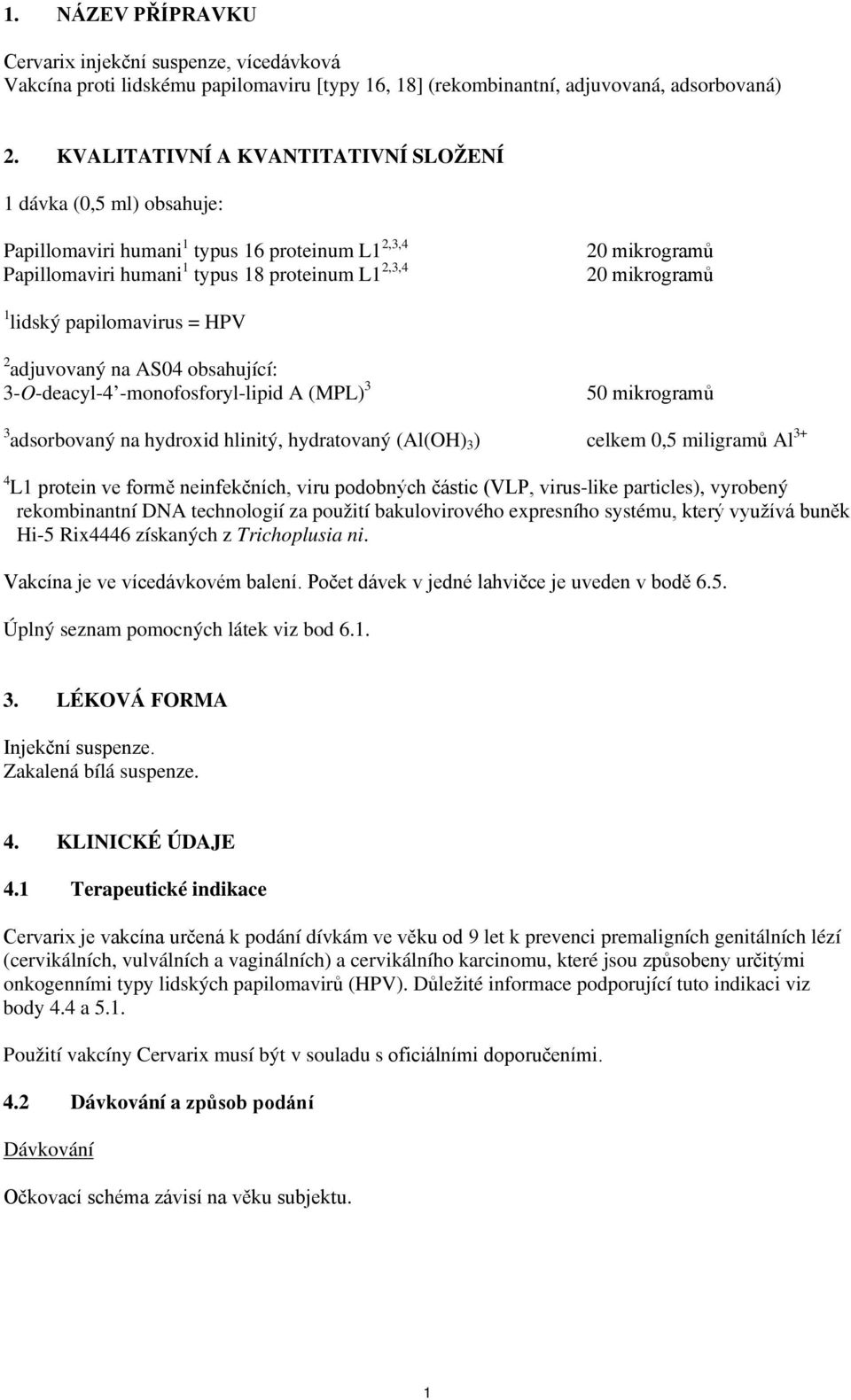 lidský papilomavirus = HPV 2 adjuvovaný na AS04 obsahující: 3-O-deacyl-4 -monofosforyl-lipid A (MPL) 3 50 mikrogramů 3 adsorbovaný na hydroxid hlinitý, hydratovaný (Al(OH) 3 ) celkem 0,5 miligramů Al