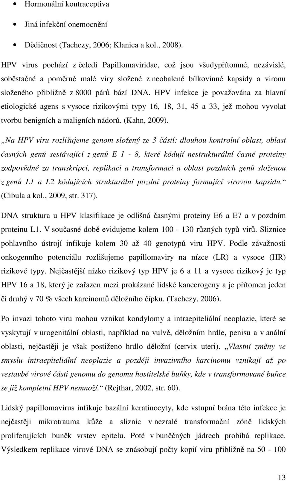 HPV infekce je považována za hlavní etiologické agens s vysoce rizikovými typy 16, 18, 31, 45 a 33, jež mohou vyvolat tvorbu benigních a maligních nádorů. (Kahn, 2009).