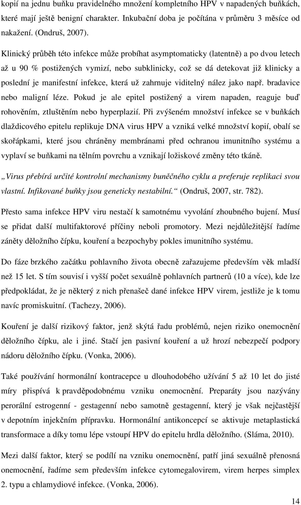 infekce, která už zahrnuje viditelný nález jako např. bradavice nebo maligní léze. Pokud je ale epitel postižený a virem napaden, reaguje buď rohověním, ztluštěním nebo hyperplazií.