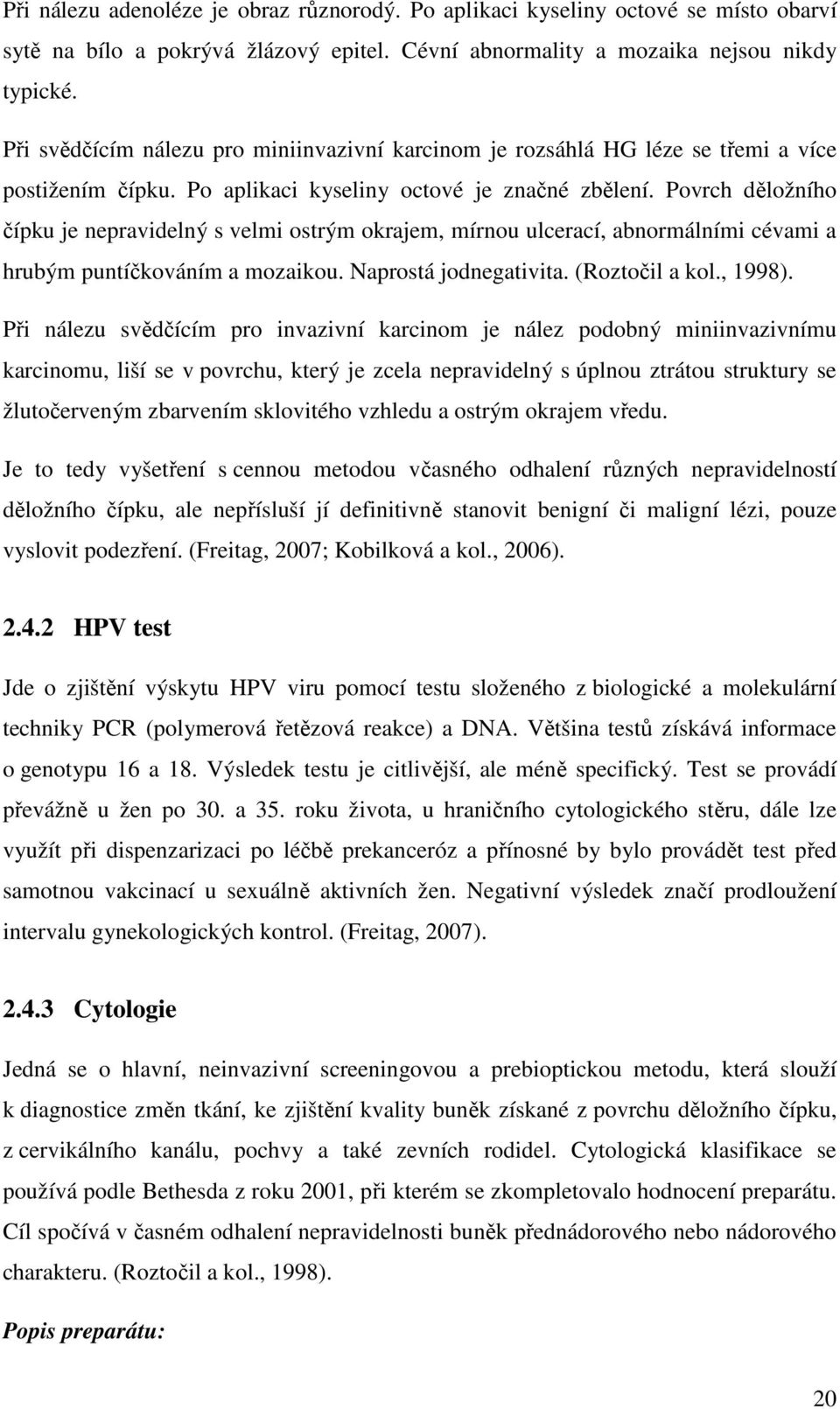 Povrch děložního čípku je nepravidelný s velmi ostrým okrajem, mírnou ulcerací, abnormálními cévami a hrubým puntíčkováním a mozaikou. Naprostá jodnegativita. (Roztočil a kol., 1998).