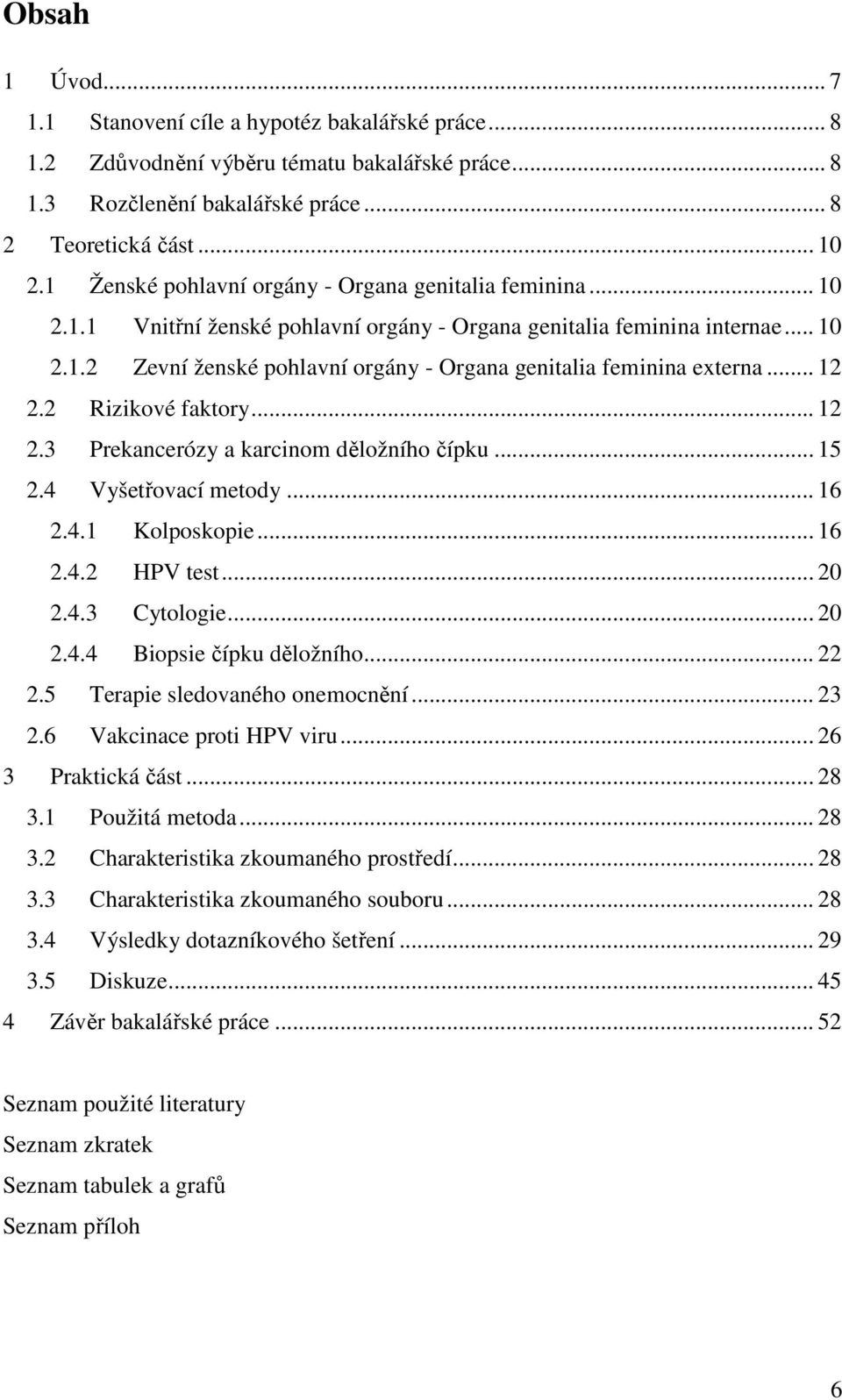 .. 12 2.2 Rizikové faktory... 12 2.3 Prekancerózy a karcinom děložního čípku... 15 2.4 Vyšetřovací metody... 16 2.4.1 Kolposkopie... 16 2.4.2 HPV test... 20 2.4.3 Cytologie... 20 2.4.4 Biopsie čípku děložního.