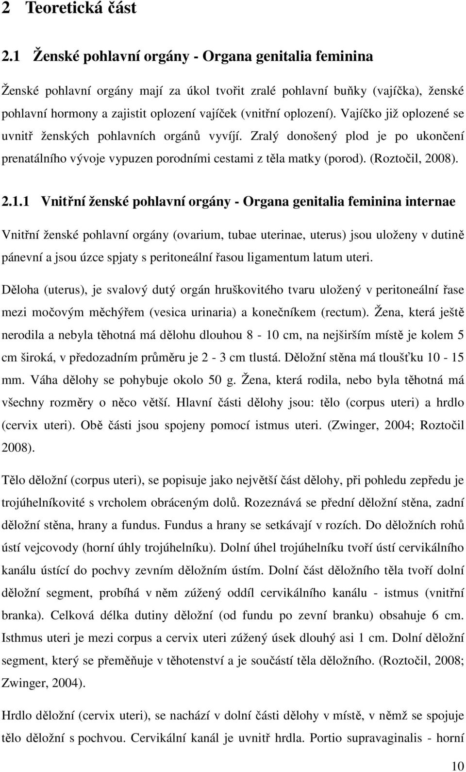 Vajíčko již oplozené se uvnitř ženských pohlavních orgánů vyvíjí. Zralý donošený plod je po ukončení prenatálního vývoje vypuzen porodními cestami z těla matky (porod). (Roztočil, 2008). 2.1.