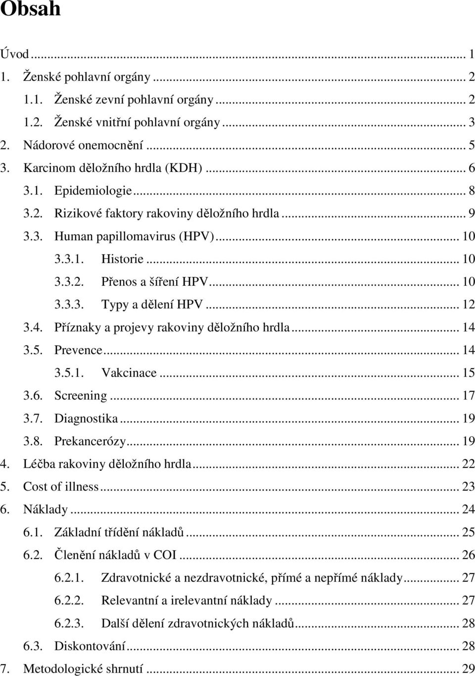 Příznaky a projevy rakoviny děložního hrdla... 14 3.5. Prevence... 14 3.5.1. Vakcinace... 15 3.6. Screening... 17 3.7. Diagnostika... 19 3.8. Prekancerózy... 19 4. Léčba rakoviny děložního hrdla.