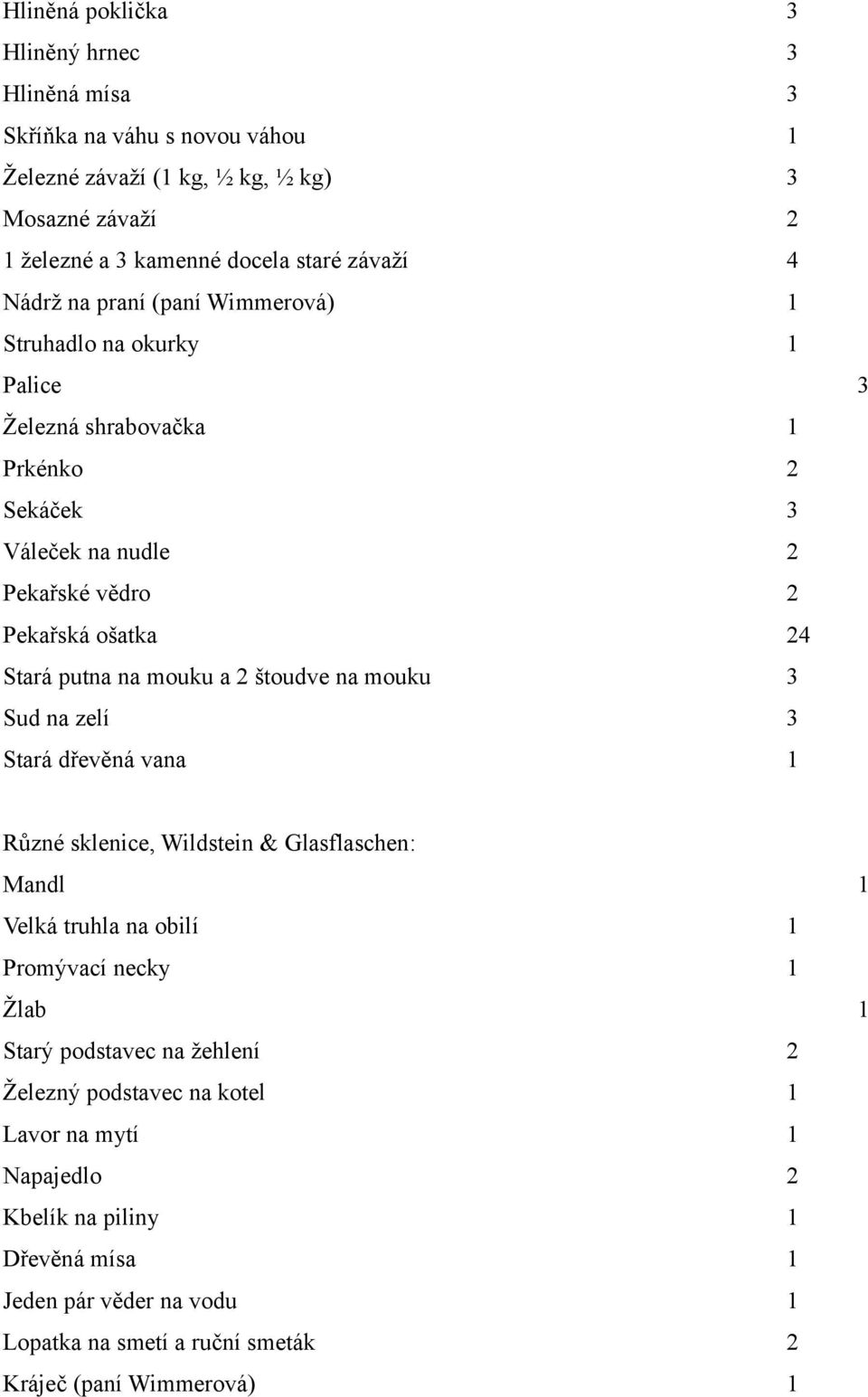 mouku a 2 štoudve na mouku 3 Sud na zelí 3 Stará dřevěná vana 1 Různé sklenice, Wildstein & Glasflaschen: Mandl 1 Velká truhla na obilí 1 Promývací necky 1 Žlab 1 Starý podstavec