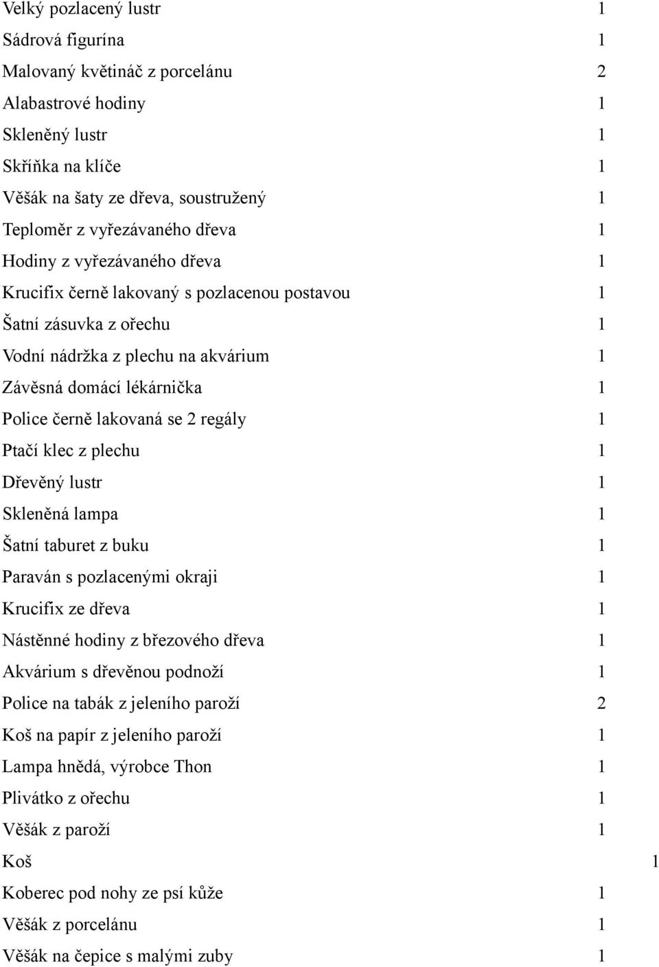 regály 1 Ptačí klec z plechu 1 Dřevěný lustr 1 Skleněná lampa 1 Šatní taburet z buku 1 Paraván s pozlacenými okraji 1 Krucifix ze dřeva 1 Nástěnné hodiny z březového dřeva 1 Akvárium s dřevěnou