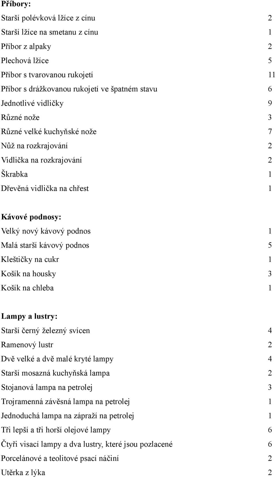 starší kávový podnos 5 Kleštičky na cukr 1 Košík na housky 3 Košík na chleba 1 Lampy a lustry: Starší černý železný svícen 4 Ramenový lustr 2 Dvě velké a dvě malé kryté lampy 4 Starší mosazná