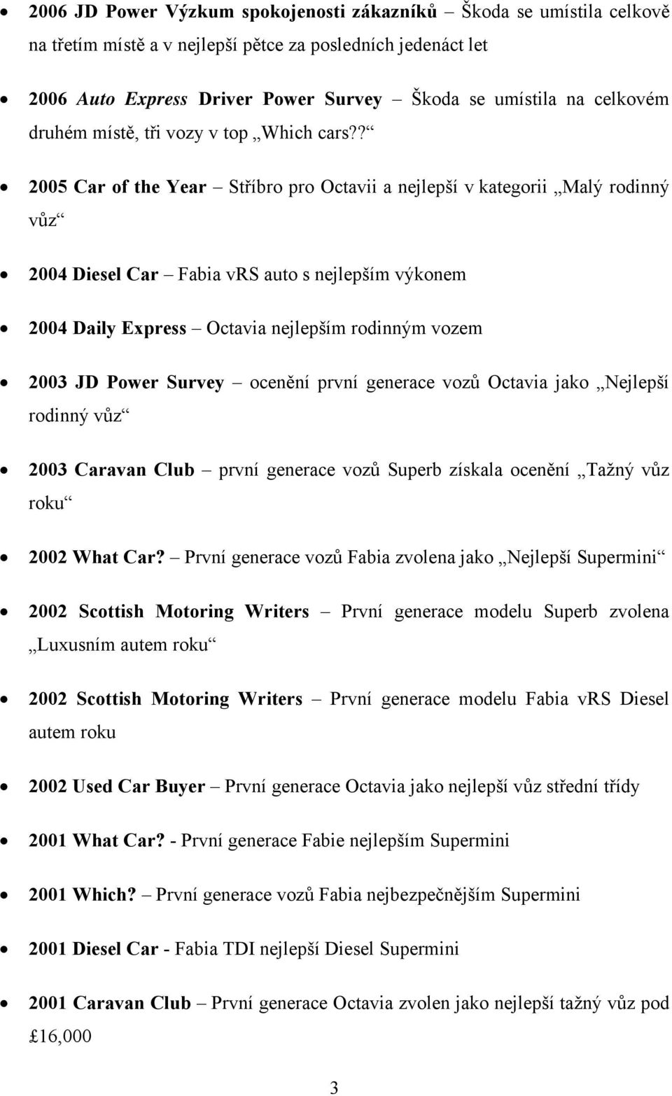 ? 2005 Car of the Year Stříbro pro Octavii a nejlepší v kategorii Malý rodinný vůz 2004 Diesel Car Fabia vrs auto s nejlepším výkonem 2004 Daily Express Octavia nejlepším rodinným vozem 2003 JD Power