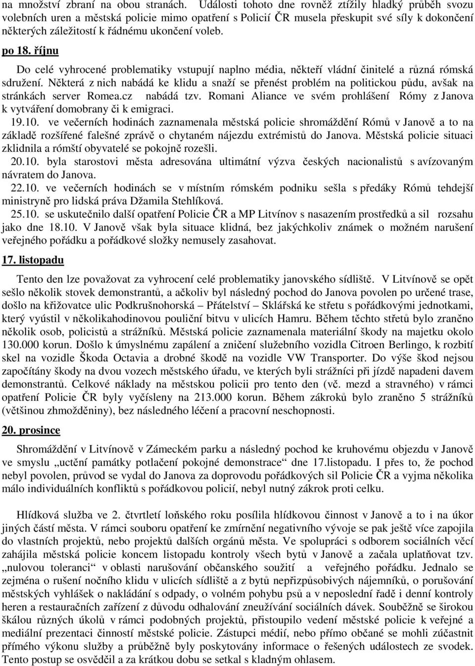 po 18. říjnu Do celé vyhrocené problematiky vstupují naplno média, někteří vládní činitelé a různá rómská sdružení.