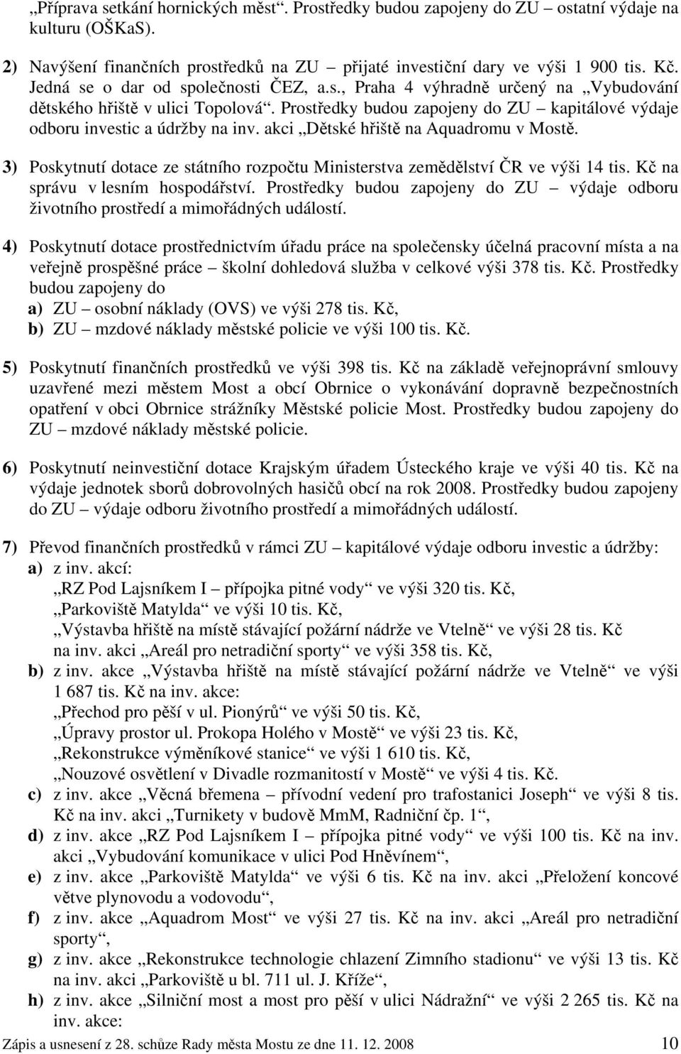 akci Dětské hřiště na Aquadromu v Mostě. 3) Poskytnutí dotace ze státního rozpočtu Ministerstva zemědělství ČR ve výši 14 tis. Kč na správu v lesním hospodářství.