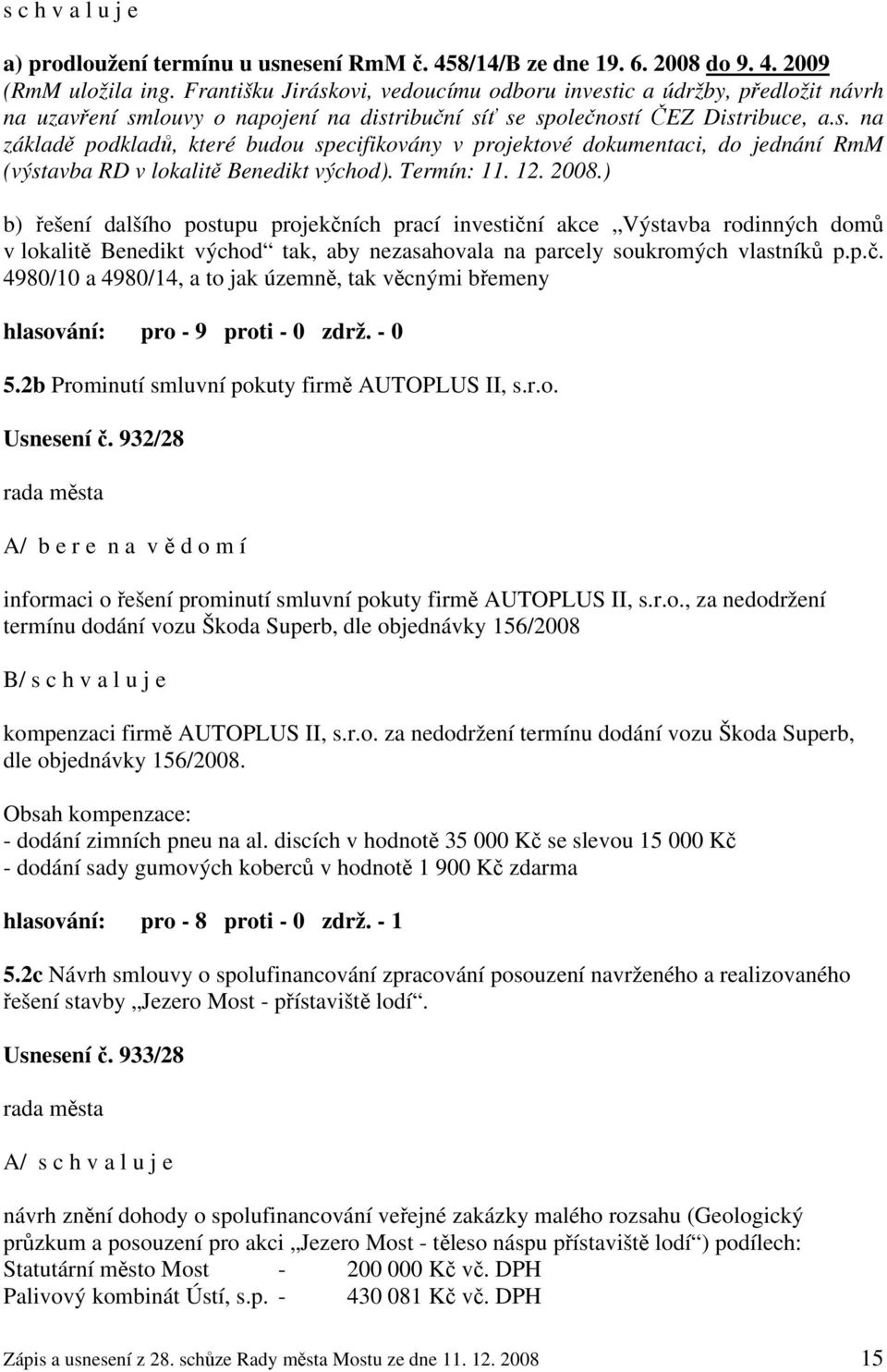 Termín: 11. 12. 2008.) b) řešení dalšího postupu projekčních prací investiční akce Výstavba rodinných domů v lokalitě Benedikt východ tak, aby nezasahovala na parcely soukromých vlastníků p.p.č. 4980/10 a 4980/14, a to jak územně, tak věcnými břemeny 5.