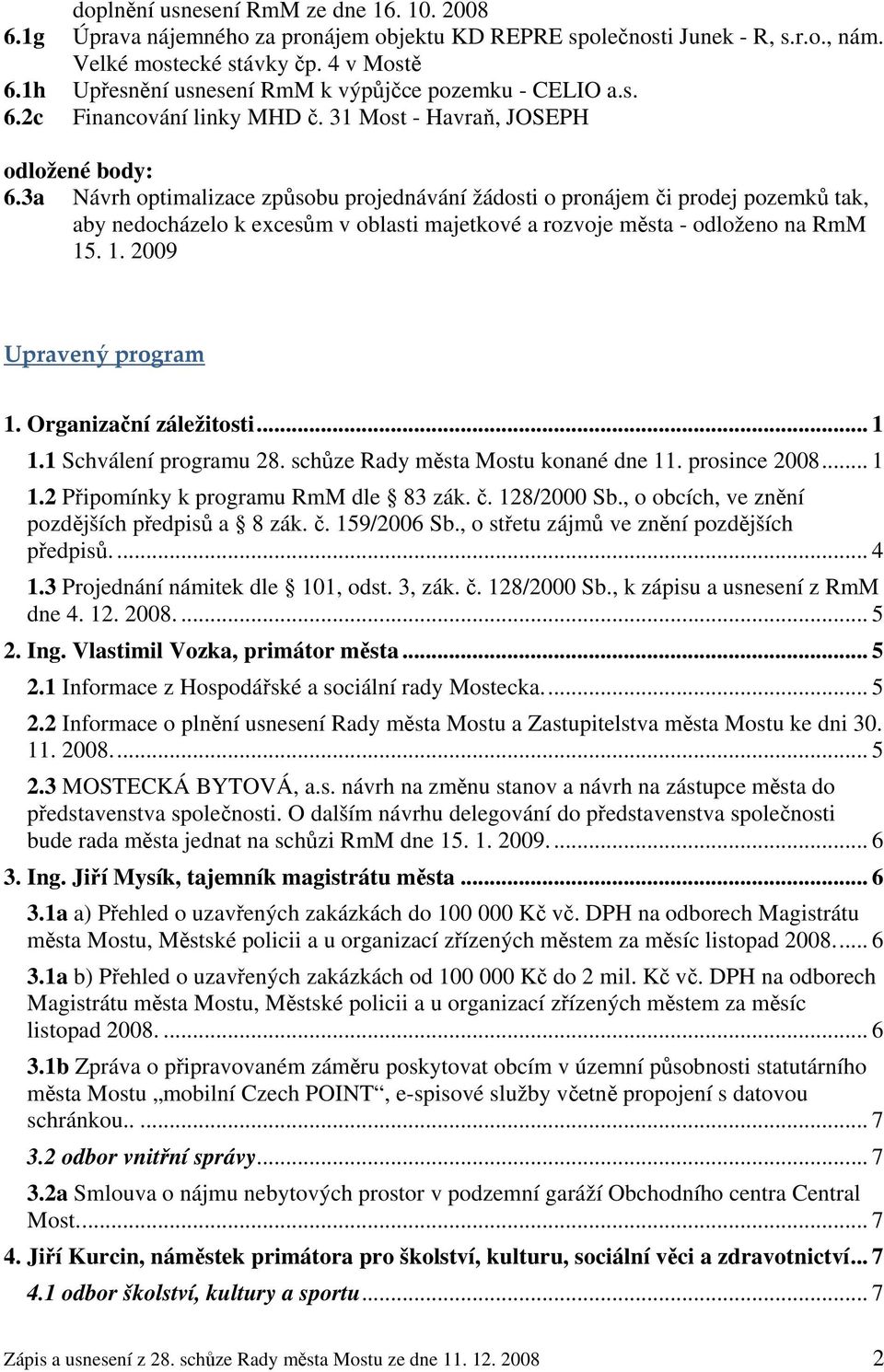3a Návrh optimalizace způsobu projednávání žádosti o pronájem či prodej pozemků tak, aby nedocházelo k excesům v oblasti majetkové a rozvoje města - odloženo na RmM 15. 1. 2009 Upravený program 1.