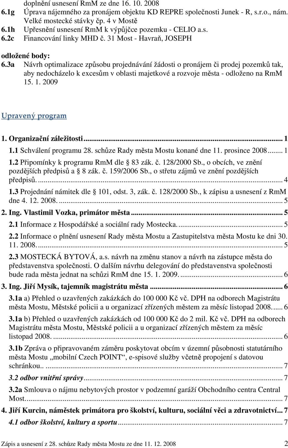 3a Návrh optimalizace způsobu projednávání žádosti o pronájem či prodej pozemků tak, aby nedocházelo k excesům v oblasti majetkové a rozvoje města - odloženo na RmM 15. 1. 2009 Upravený program 1.