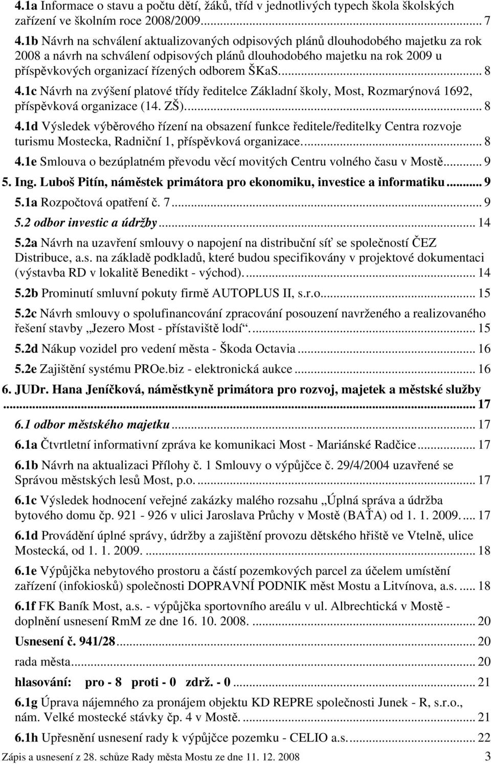 odborem ŠKaS... 8 4.1c Návrh na zvýšení platové třídy ředitelce Základní školy, Most, Rozmarýnová 1692, příspěvková organizace (14. ZŠ)... 8 4.1d Výsledek výběrového řízení na obsazení funkce ředitele/ředitelky Centra rozvoje turismu Mostecka, Radniční 1, příspěvková organizace.