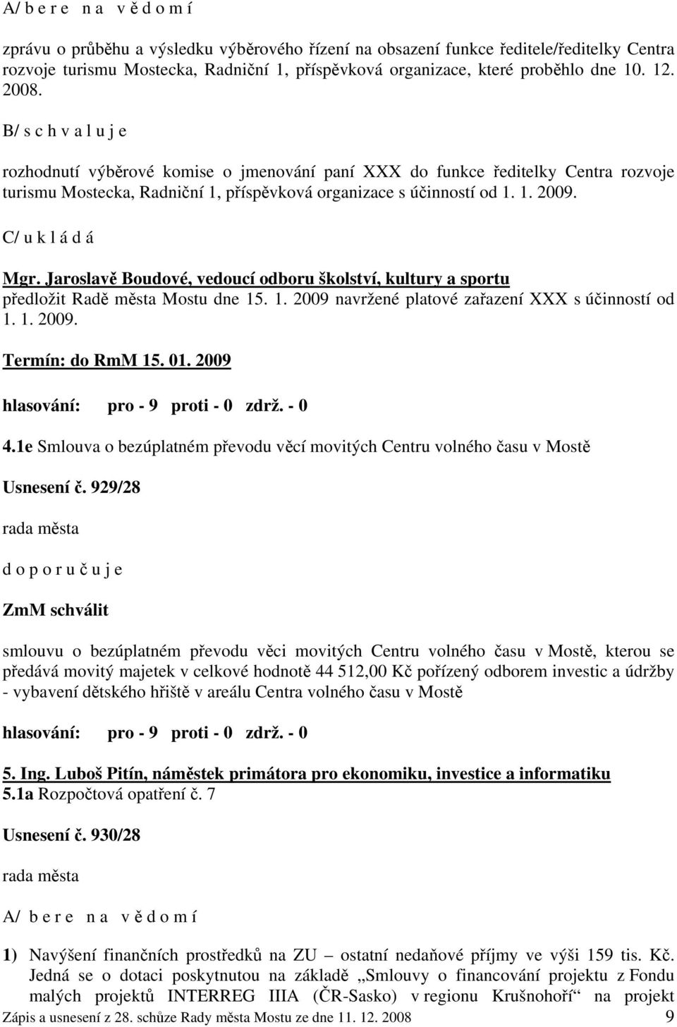 C/ u k l á d á Mgr. Jaroslavě Boudové, vedoucí odboru školství, kultury a sportu předložit Radě města Mostu dne 15. 1. 2009 navržené platové zařazení XXX s účinností od 1. 1. 2009. Termín: do RmM 15.