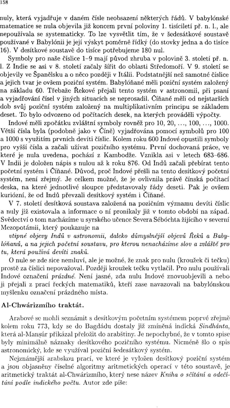 Symboly pro naše číslice 1-9 mají původ zhruba v polovině 3. století př. n. 1. Z Indie se asi v 8. století začaly šířit do oblastí Středomoří. V 9.