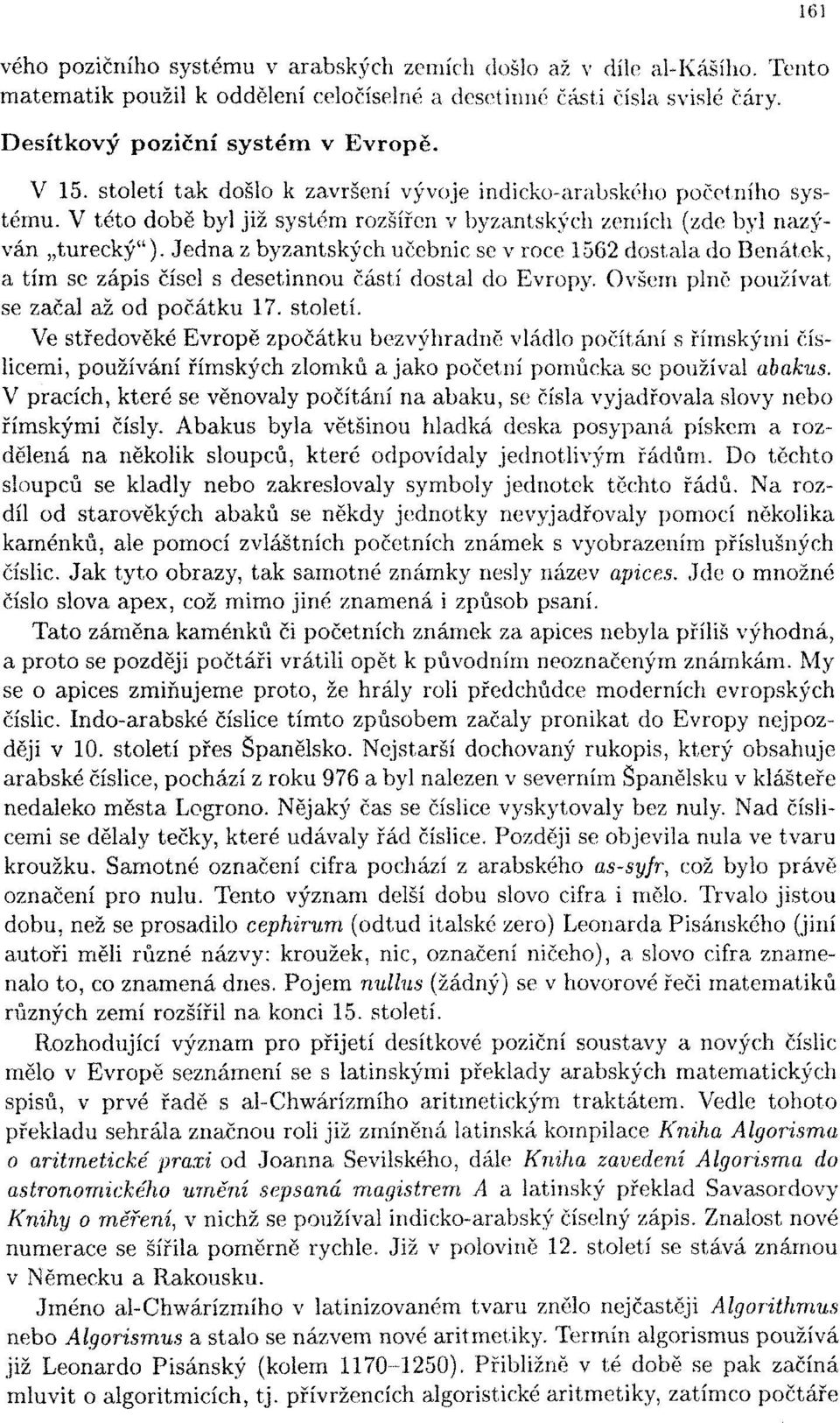 Jedna z byzantských učebnic se v roce 1562 dostala do Benátek, a tím se zápis čísel s desetinnou částí dostal do Evropy. Ovšem plně používat se začal až od počátku 17. století.