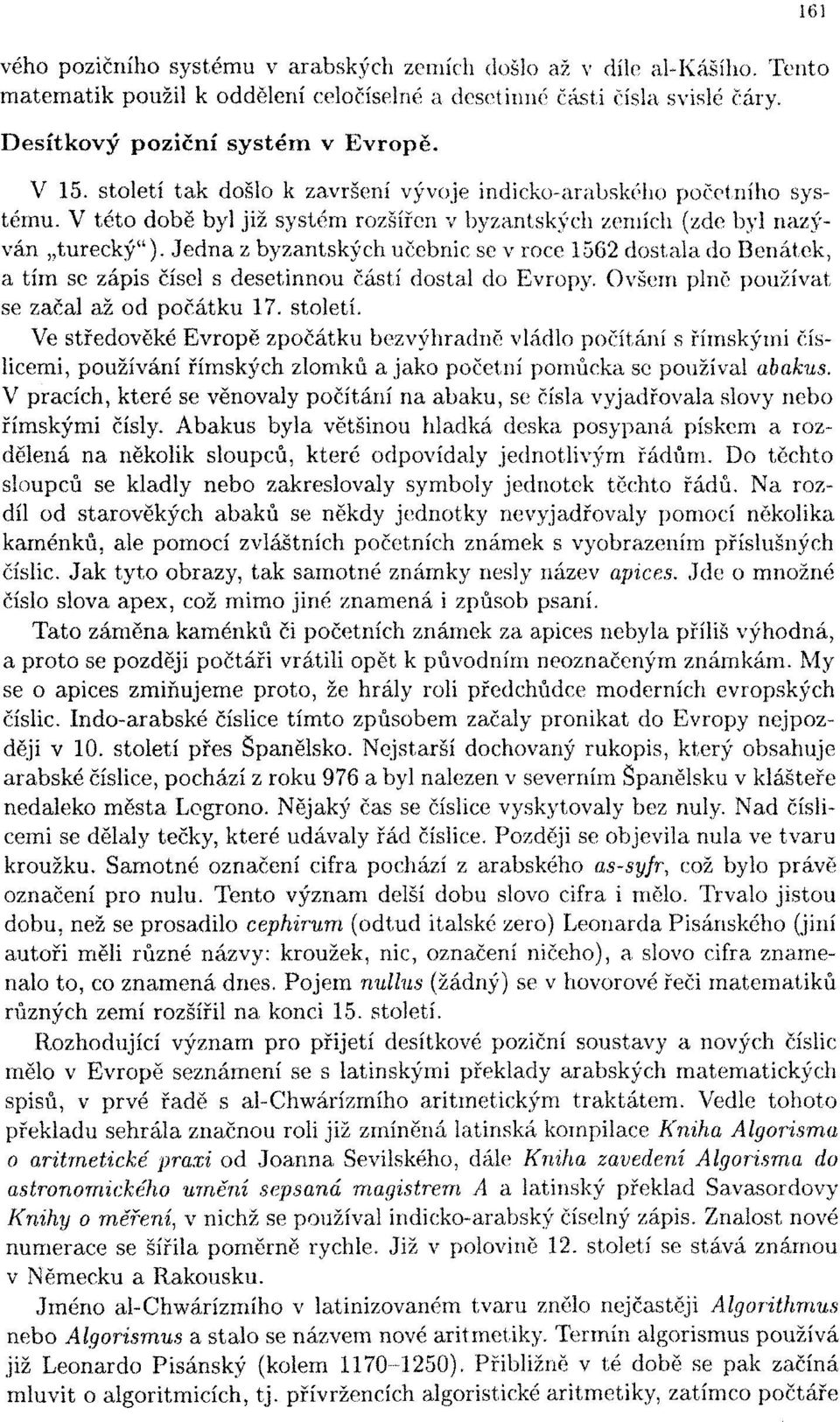 Jedna z byzantských učebnic se v roce 1562 dostala do Benátek, a tím se zápis čísel s desetinnou částí dostal do Evropy. Ovšem plně používat se začal až od počátku 17. století.