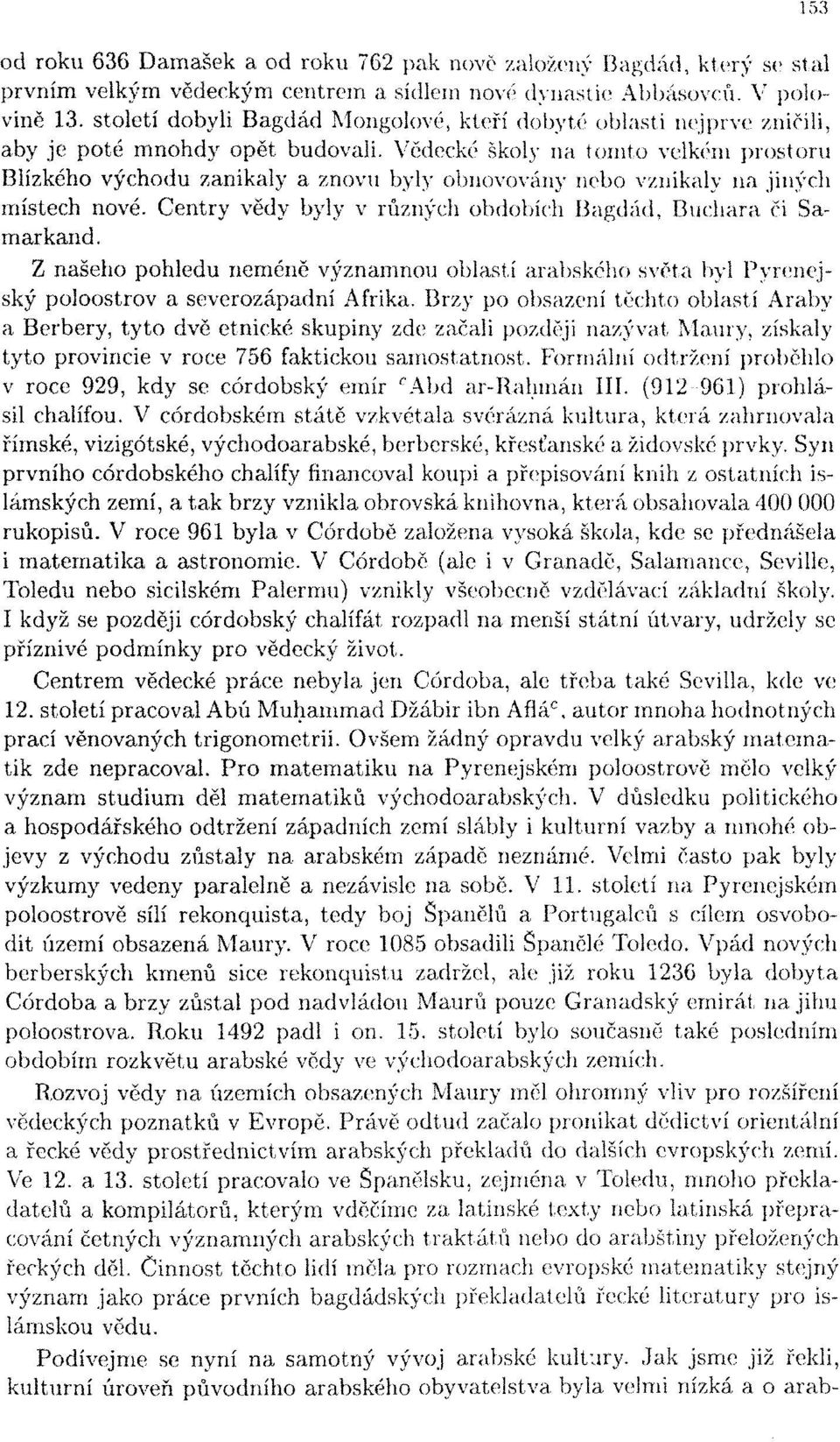 Vědecké školy na tomto velkém prostoru Blízkého východu zanikaly a znovu byly obnovovány nebo vznikaly na jiných místech nové. Centry vědy byly v různých obdobích Bagdád, Buehara či Samar kand.