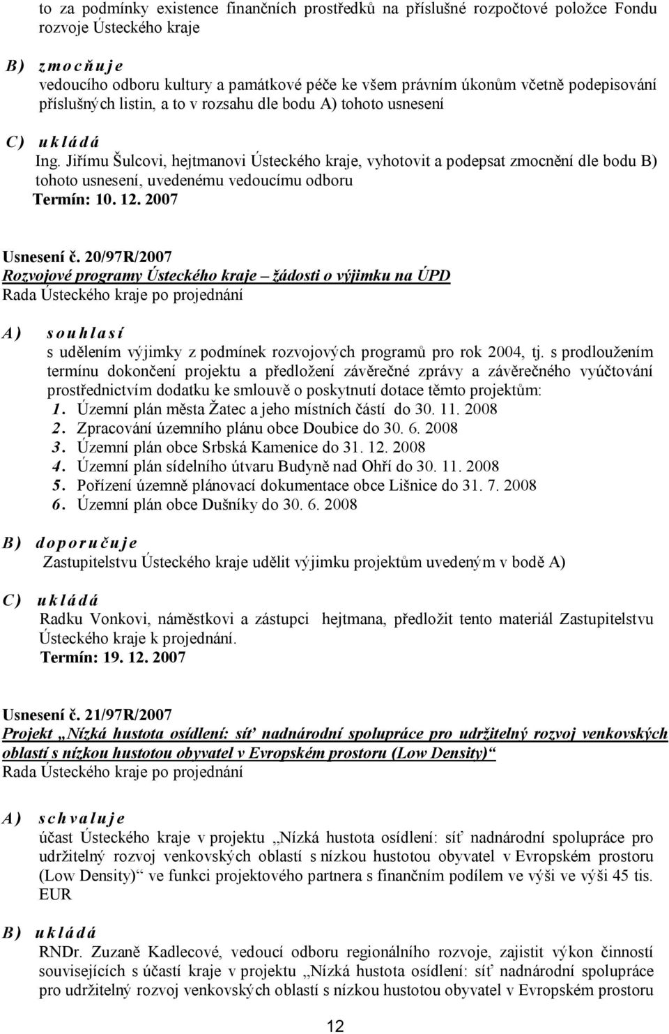 Jiřímu Šulcovi, hejtmanovi Ústeckého kraje, vyhotovit a podepsat zmocnění dle bodu B) tohoto usnesení, uvedenému vedoucímu odboru Termín: 10. 12. 2007 Usnesení č.