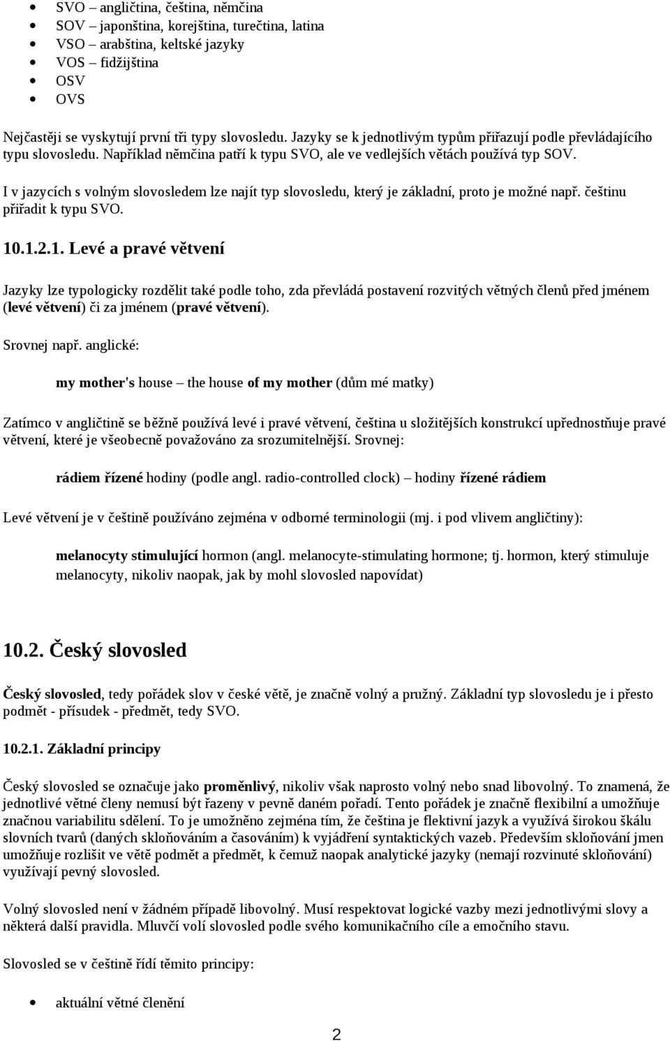 I v jazycích s volným slovosledem lze najít typ slovosledu, který je základní, proto je možné např. češtinu přiřadit k typu SVO. 10