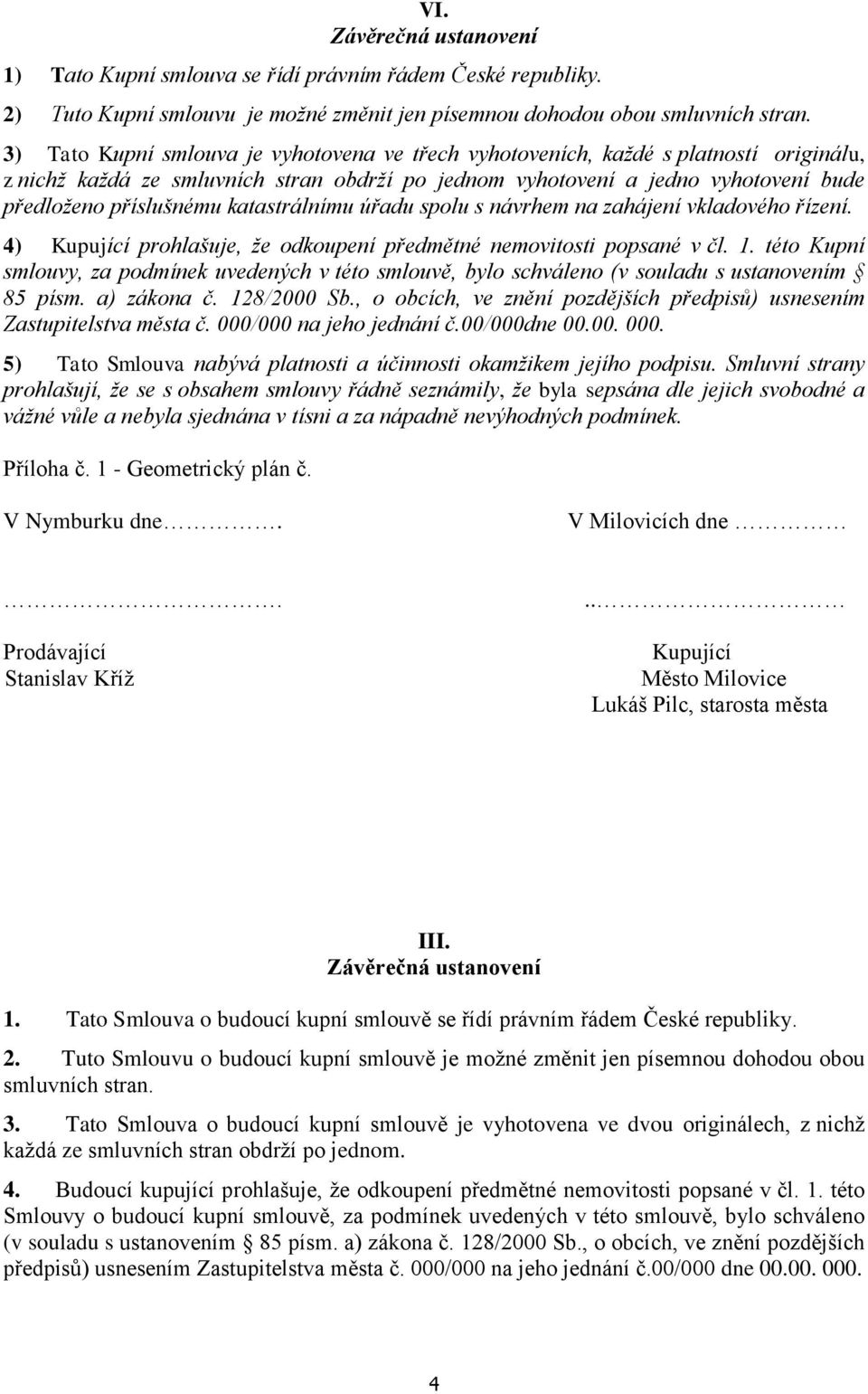 katastrálnímu úřadu spolu s návrhem na zahájení vkladového řízení. 4) Kupující prohlašuje, že odkoupení předmětné nemovitosti popsané v čl. 1.