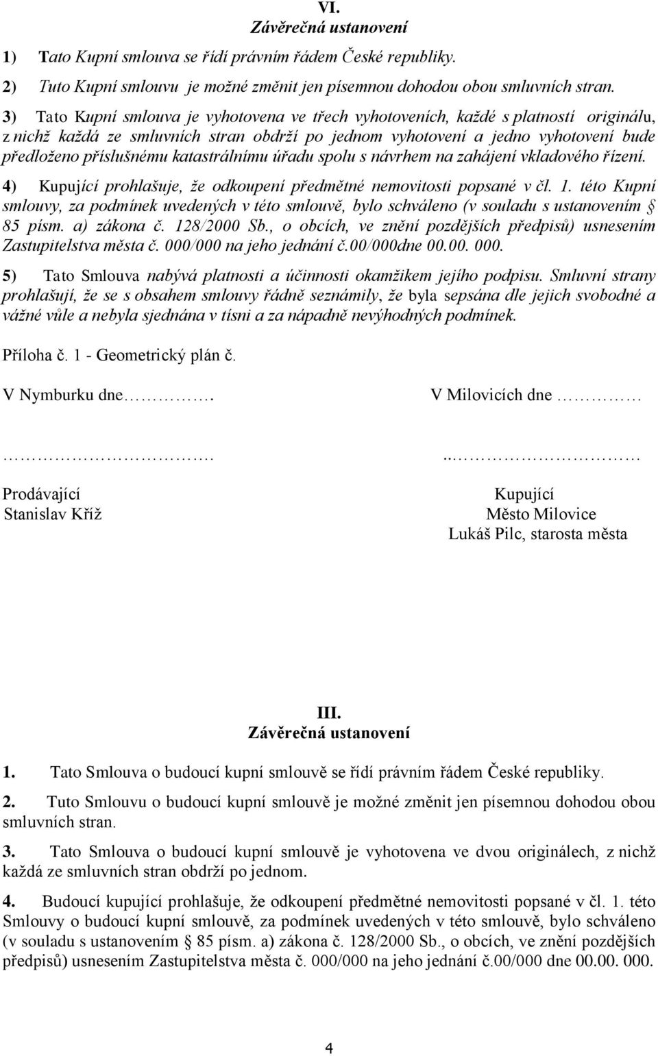 katastrálnímu úřadu spolu s návrhem na zahájení vkladového řízení. 4) Kupující prohlašuje, že odkoupení předmětné nemovitosti popsané v čl. 1.