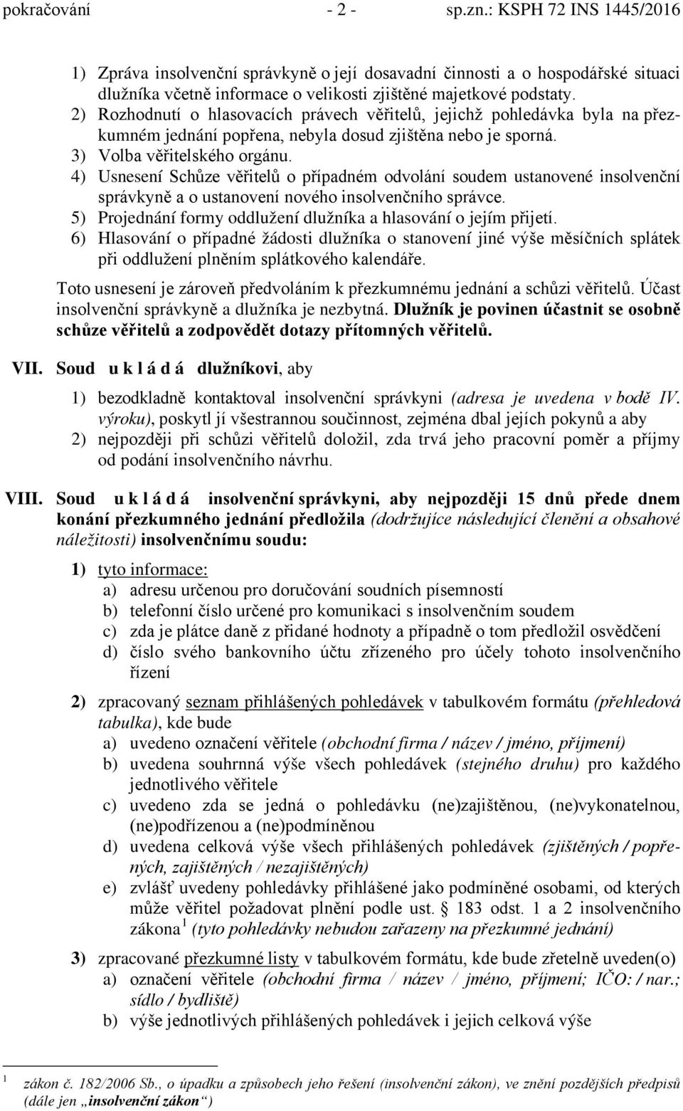 4) Usnesení Schůze věřitelů o případném odvolání soudem ustanovené insolvenční správkyně a o ustanovení nového insolvenčního správce.