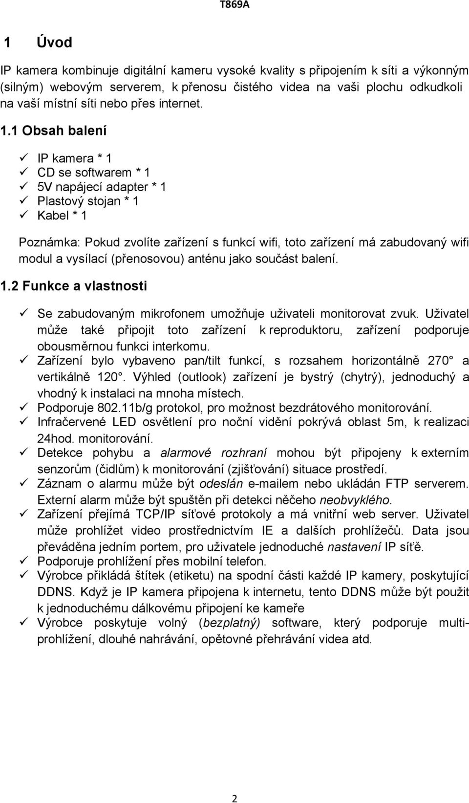 1 Obsah balení IP kamera * 1 CD se softwarem * 1 5V napájecí adapter * 1 Plastový stojan * 1 Kabel * 1 Poznámka: Pokud zvolíte zařízení s funkcí wifi, toto zařízení má zabudovaný wifi modul a