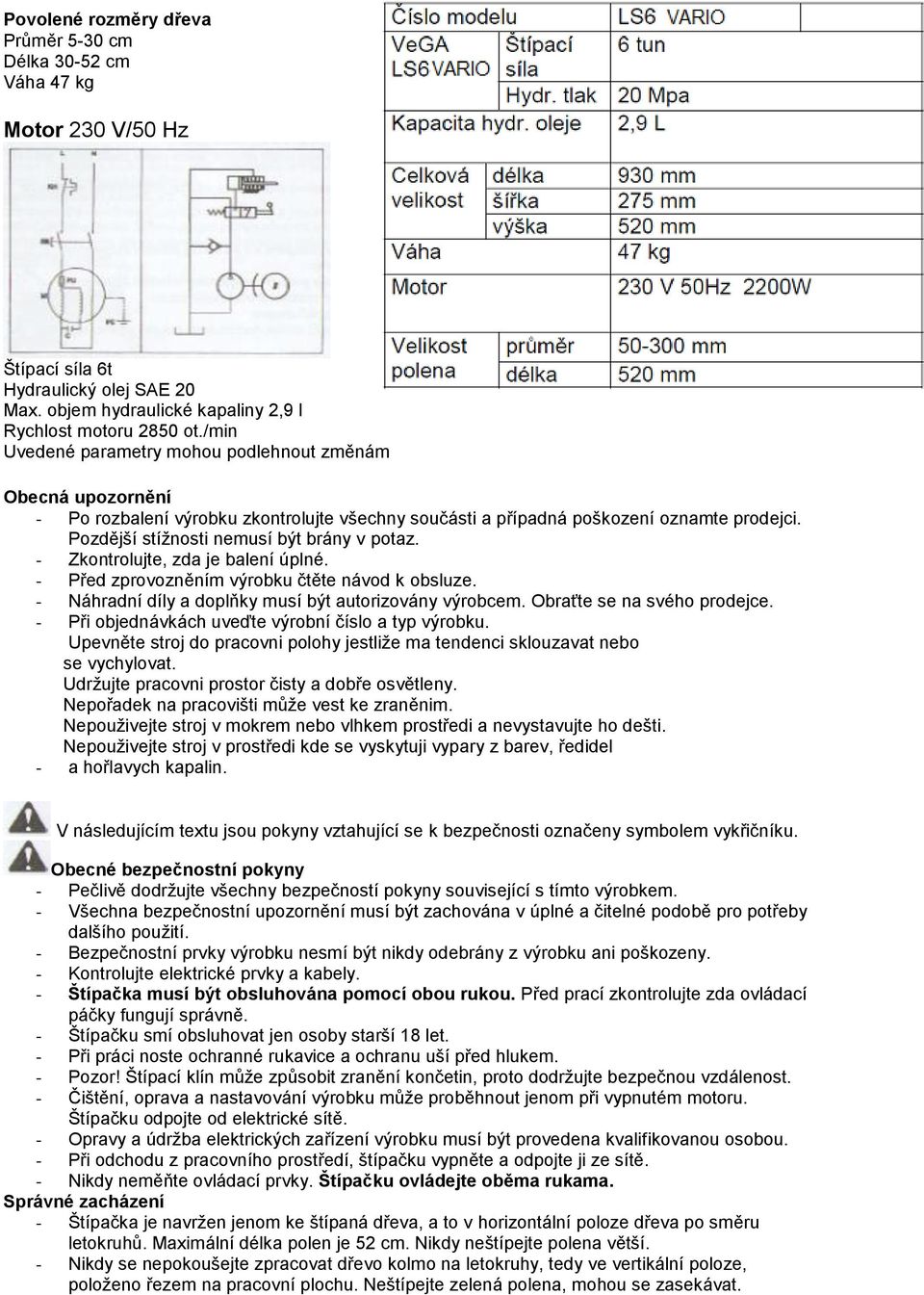 Pozdější stížnosti nemusí být brány v potaz. - Zkontrolujte, zda je balení úplné. - Před zprovozněním výrobku čtěte návod k obsluze. - Náhradní díly a doplňky musí být autorizovány výrobcem.