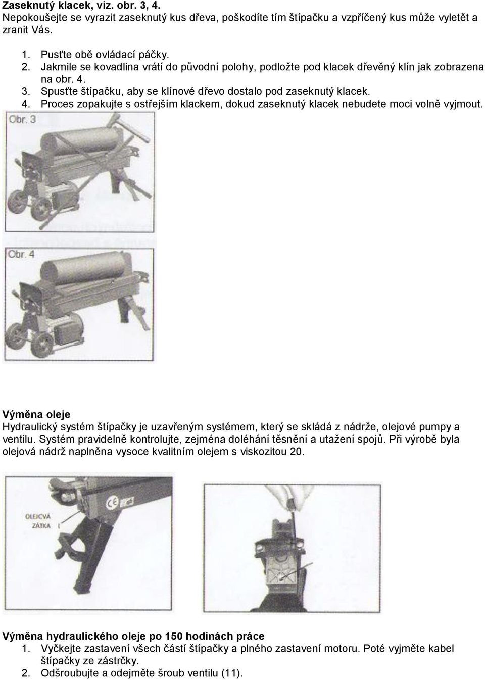 Výměna oleje Hydraulický systém štípačky je uzavřeným systémem, který se skládá z nádrže, olejové pumpy a ventilu. Systém pravidelně kontrolujte, zejména doléhání těsnění a utažení spojů.